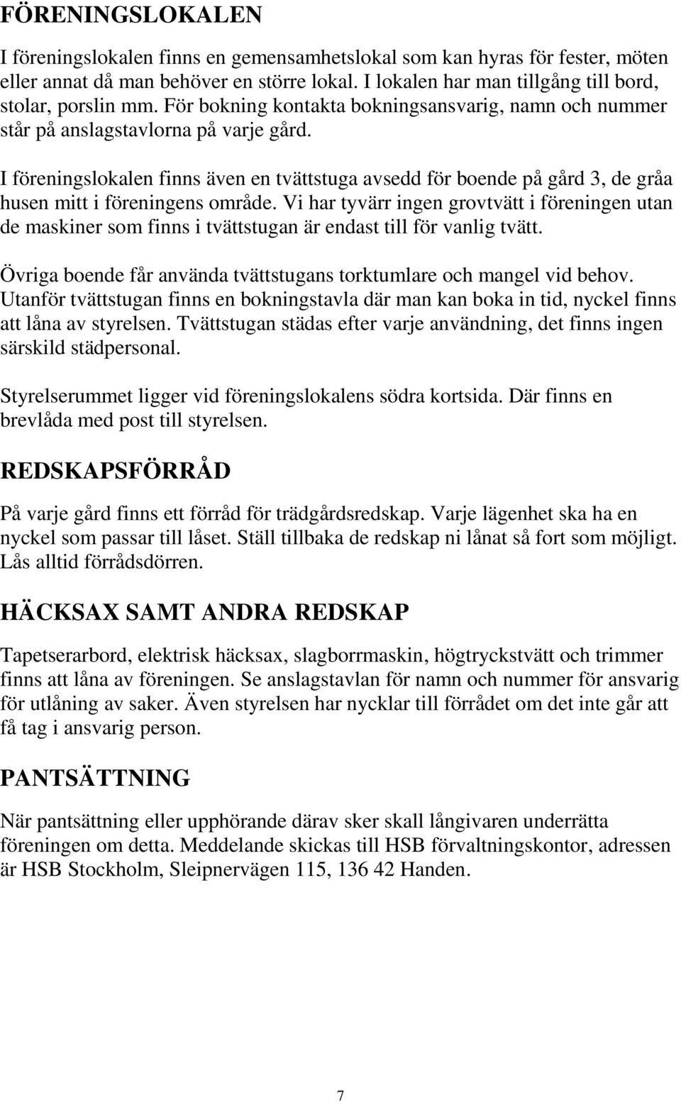 I föreningslokalen finns även en tvättstuga avsedd för boende på gård 3, de gråa husen mitt i föreningens område.