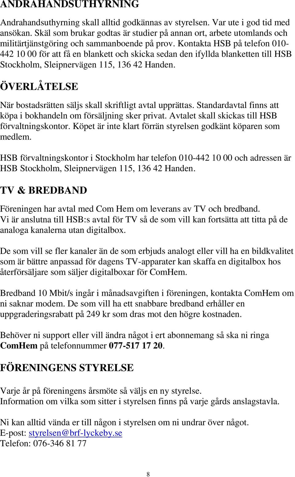 Kontakta HSB på telefon 010-442 10 00 för att få en blankett och skicka sedan den ifyllda blanketten till HSB Stockholm, Sleipnervägen 115, 136 42 Handen.