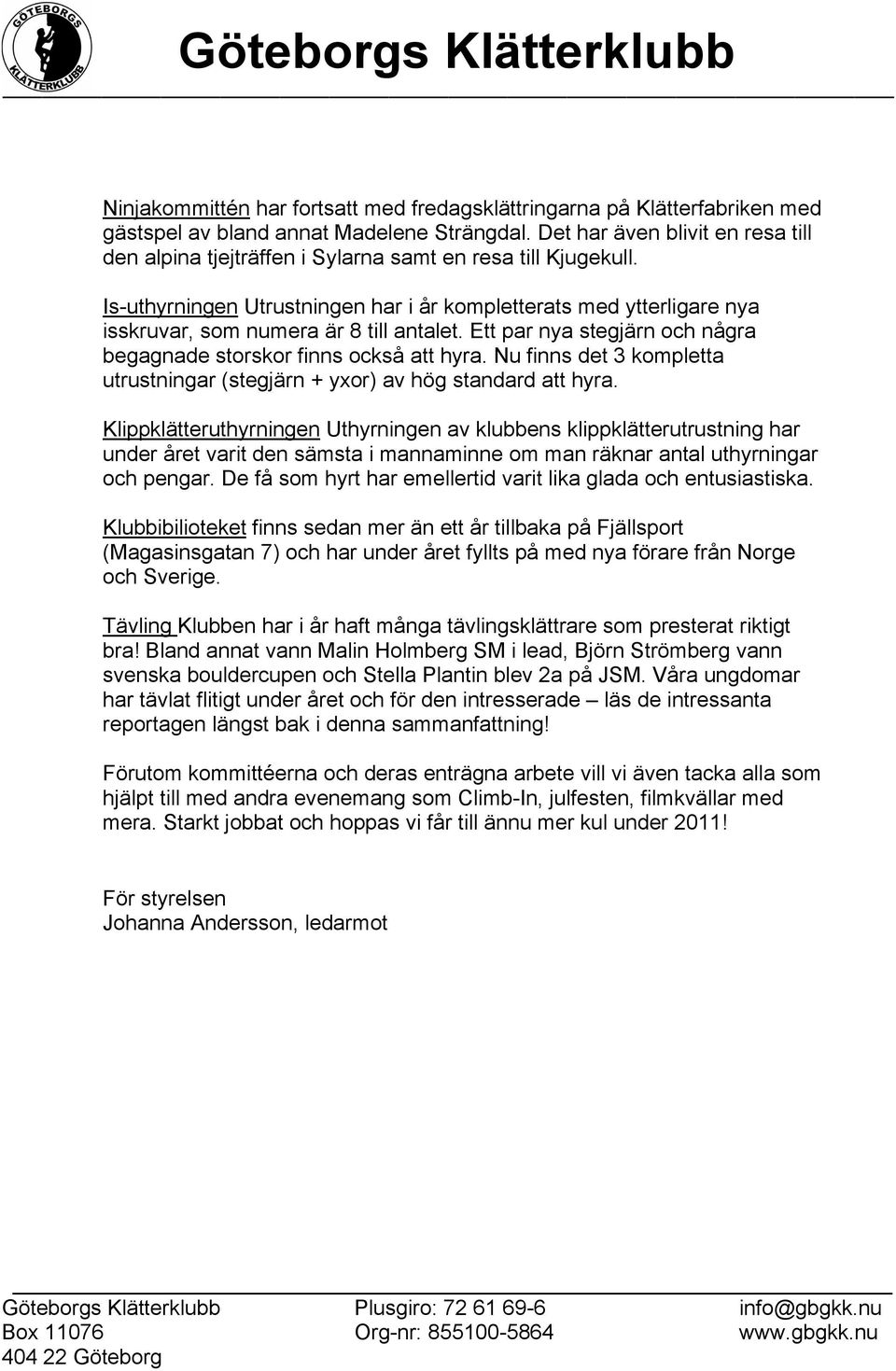 Is-uthyrningen Utrustningen har i år kompletterats med ytterligare nya isskruvar, som numera är 8 till antalet. Ett par nya stegjärn och några begagnade storskor finns också att hyra.
