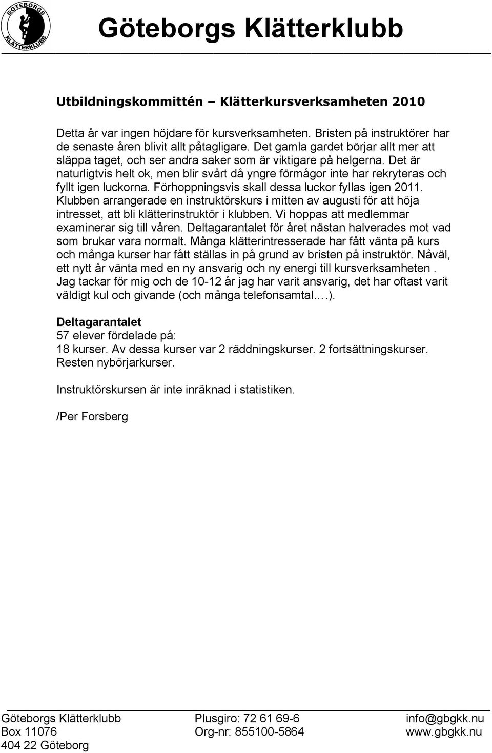 Det är naturligtvis helt ok, men blir svårt då yngre förmågor inte har rekryteras och fyllt igen luckorna. Förhoppningsvis skall dessa luckor fyllas igen 2011.