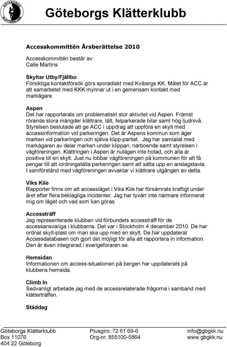 Främst rörande stora mängder klättrare, tält, felparkerade bilar samt hög ljudnivå. Styrelsen beslutade att ge ACC i uppdrag att uppföra en skylt med accessinformation vid parkeringen.