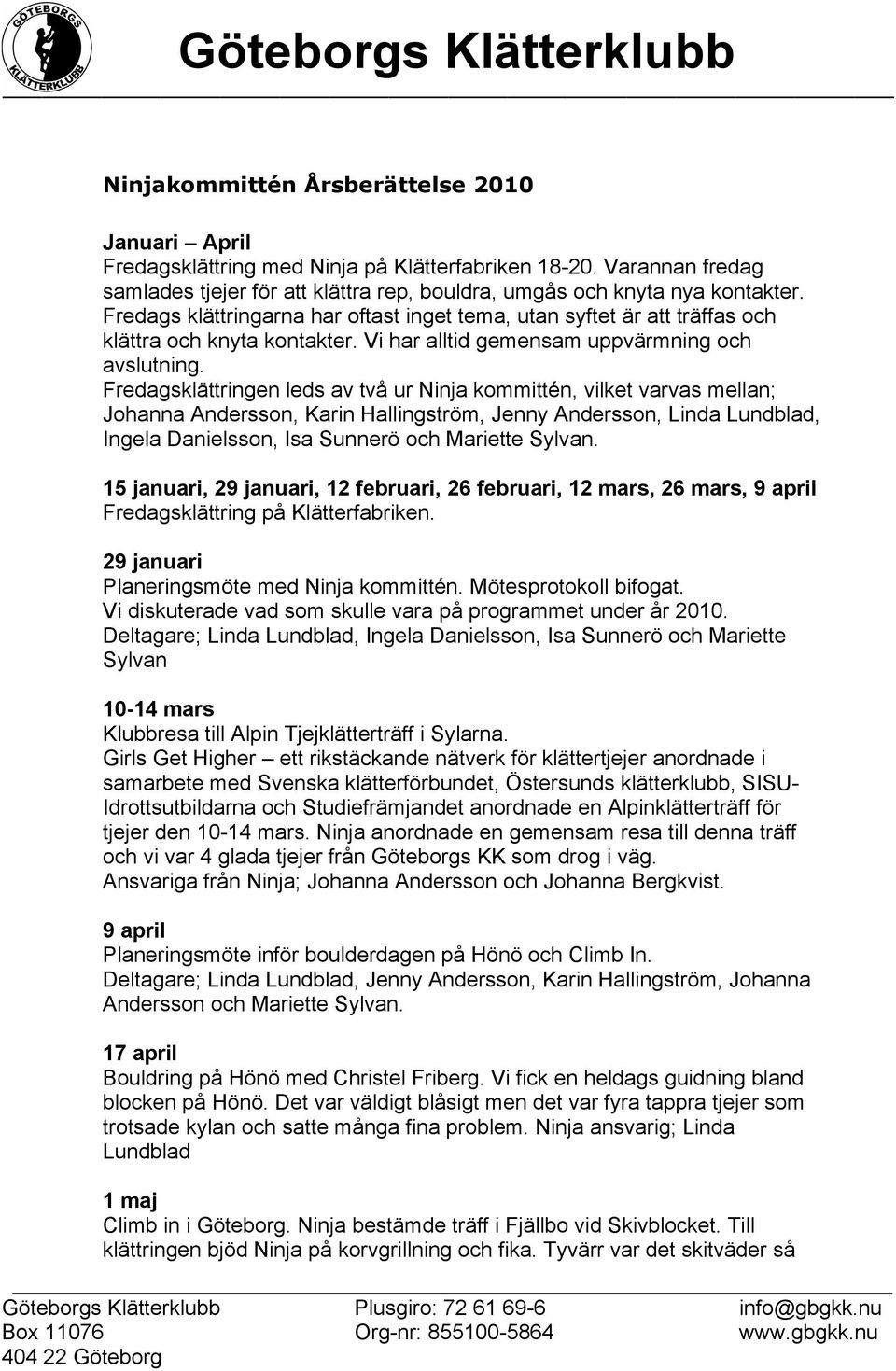 Fredagsklättringen leds av två ur Ninja kommittén, vilket varvas mellan; Johanna Andersson, Karin Hallingström, Jenny Andersson, Linda Lundblad, Ingela Danielsson, Isa Sunnerö och Mariette Sylvan.