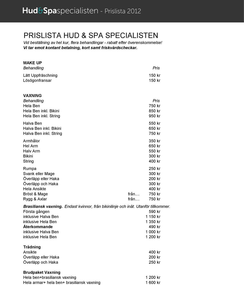 Hela Ansikte Bröst & Mage från... 750 kr Rygg & Axlar från... 750 kr Brasiliansk vaxning. Endast kvinnor, från bikinilinje och inåt. Utanför tillkommer.