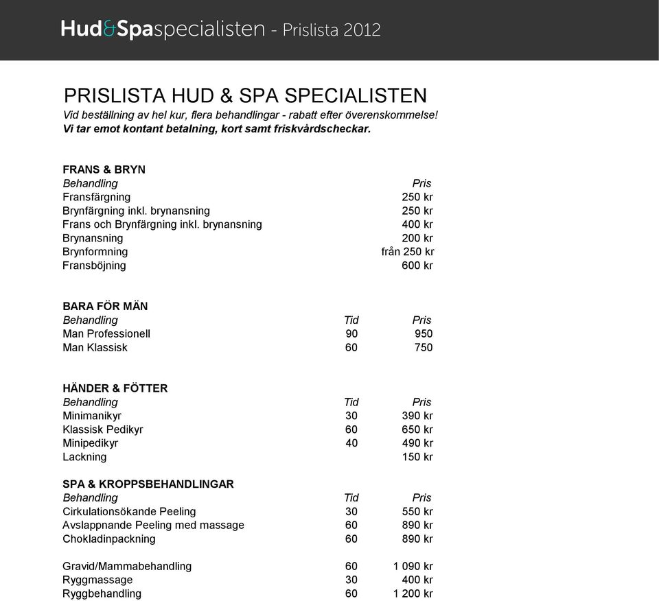 HÄNDER & FÖTTER Minimanikyr 30 390 kr Klassisk Pedikyr 60 650 kr Minipedikyr 40 490 kr Lackning SPA & KROPPSBEHANDLINGAR