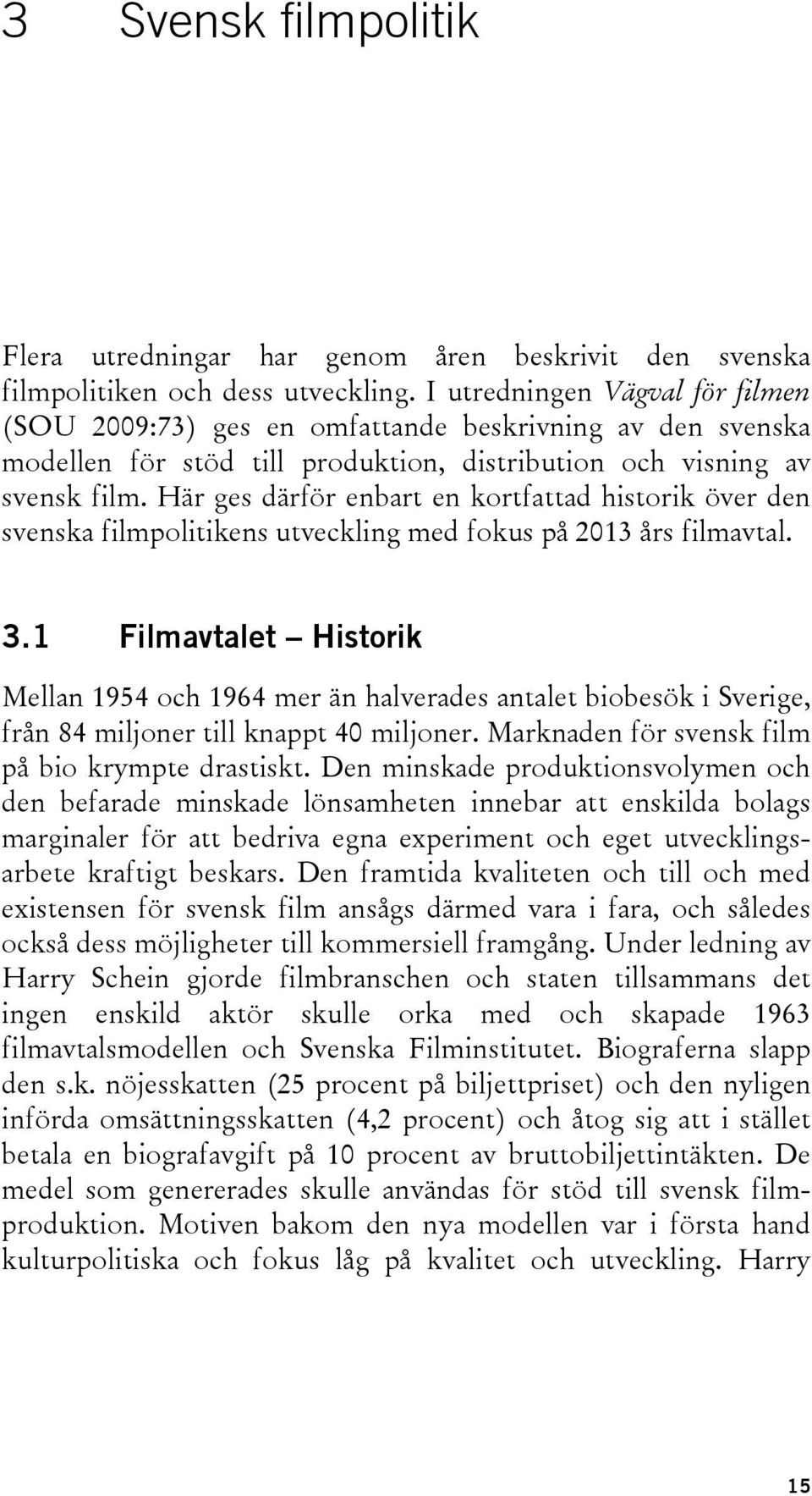 Här ges därför enbart en kortfattad historik över den svenska filmpolitikens utveckling med fokus på 2013 års filmavtal. 3.