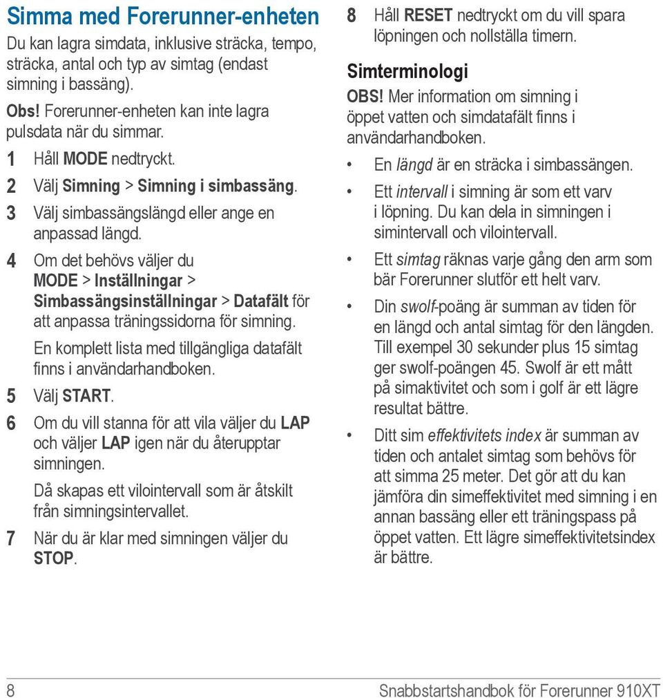 4 Om det behövs väljer du MODE > Inställningar > Simbassängsinställningar > Datafält för att anpassa träningssidorna för simning. En komplett lista med tillgängliga datafält finns i användarhandboken.