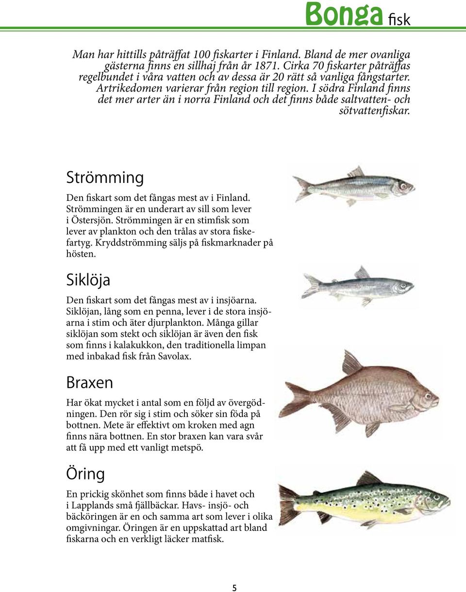 I södra Finland finns det mer arter än i norra Finland och det finns både saltvatten- och sötvattenfiskar. Strömming Den fiskart som det fångas mest av i Finland.