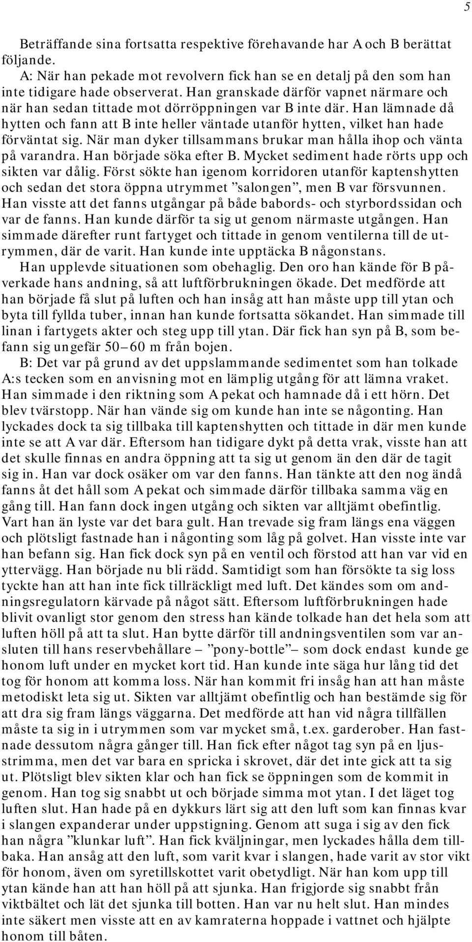 När man dyker tillsammans brukar man hålla ihop och vänta på varandra. Han började söka efter B. Mycket sediment hade rörts upp och sikten var dålig.