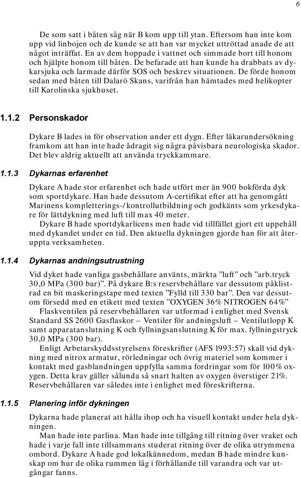 De förde honom sedan med båten till Dalarö Skans, varifrån han hämtades med helikopter till Karolinska sjukhuset. 1.1.2 Personskador Dykare B lades in för observation under ett dygn.