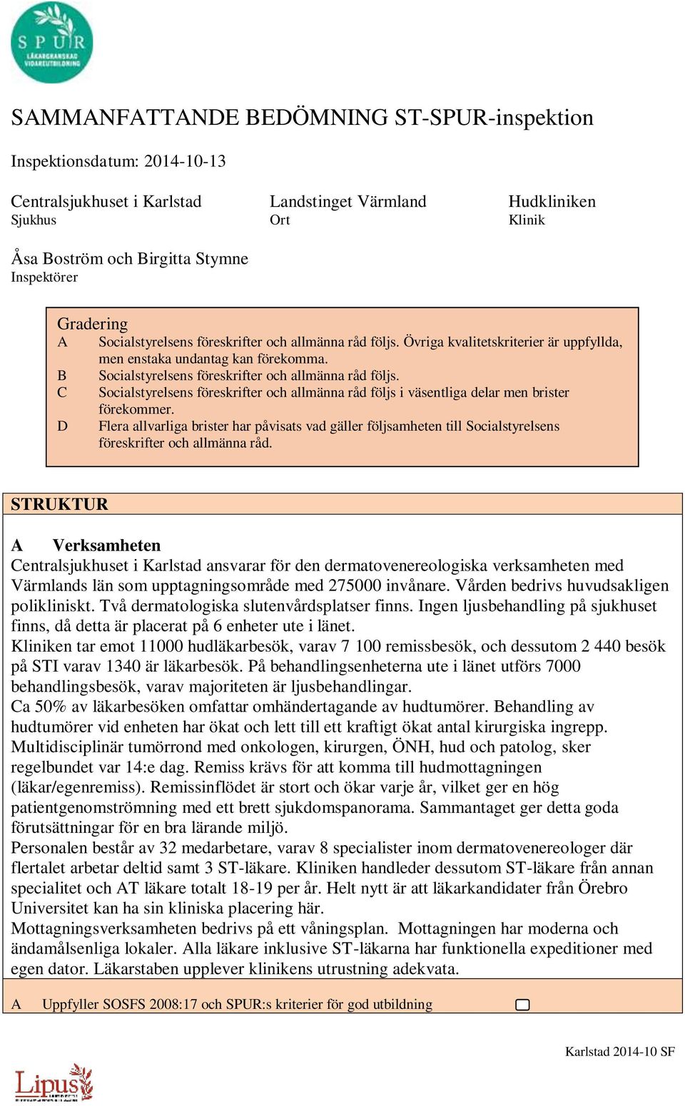 C Socialstyrelsens föreskrifter och allmänna råd följs i väsentliga delar men brister förekommer.