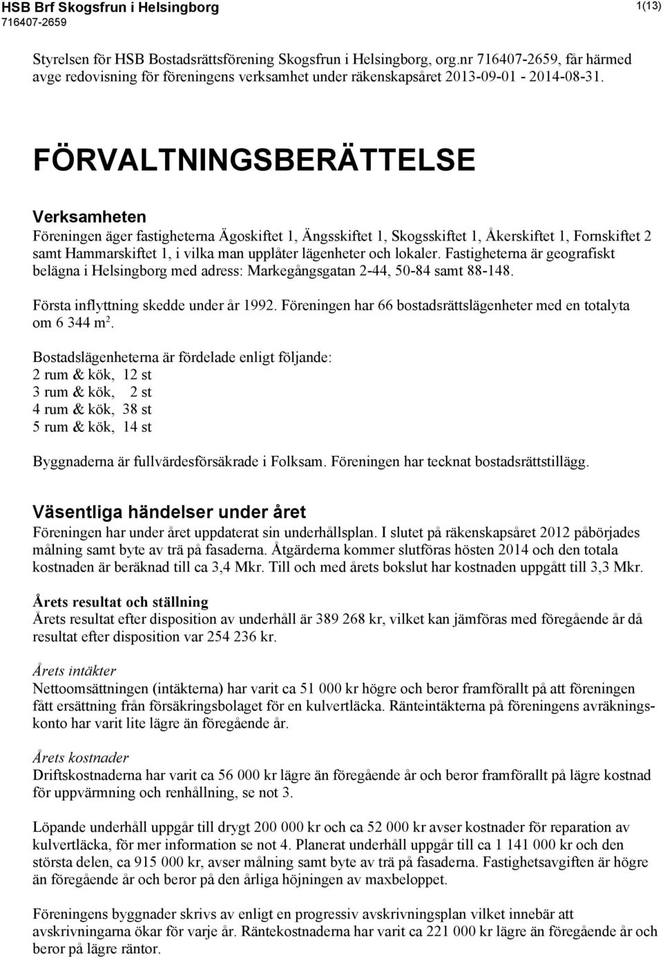 FÖRVALTNINGSBERÄTTELSE Verksamheten Föreningen äger fastigheterna Ägoskiftet 1, Ängsskiftet 1, Skogsskiftet 1, Åkerskiftet 1, Fornskiftet 2 samt Hammarskiftet 1, i vilka man upplåter lägenheter och