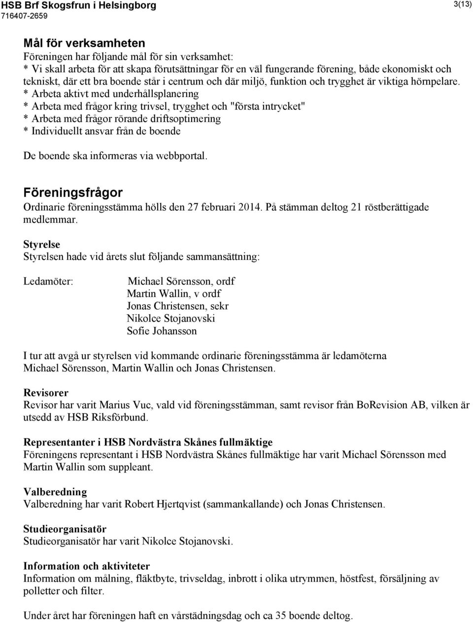 * Arbeta aktivt med underhållsplanering * Arbeta med frågor kring trivsel, trygghet och "första intrycket" * Arbeta med frågor rörande driftsoptimering * Individuellt ansvar från de boende De boende