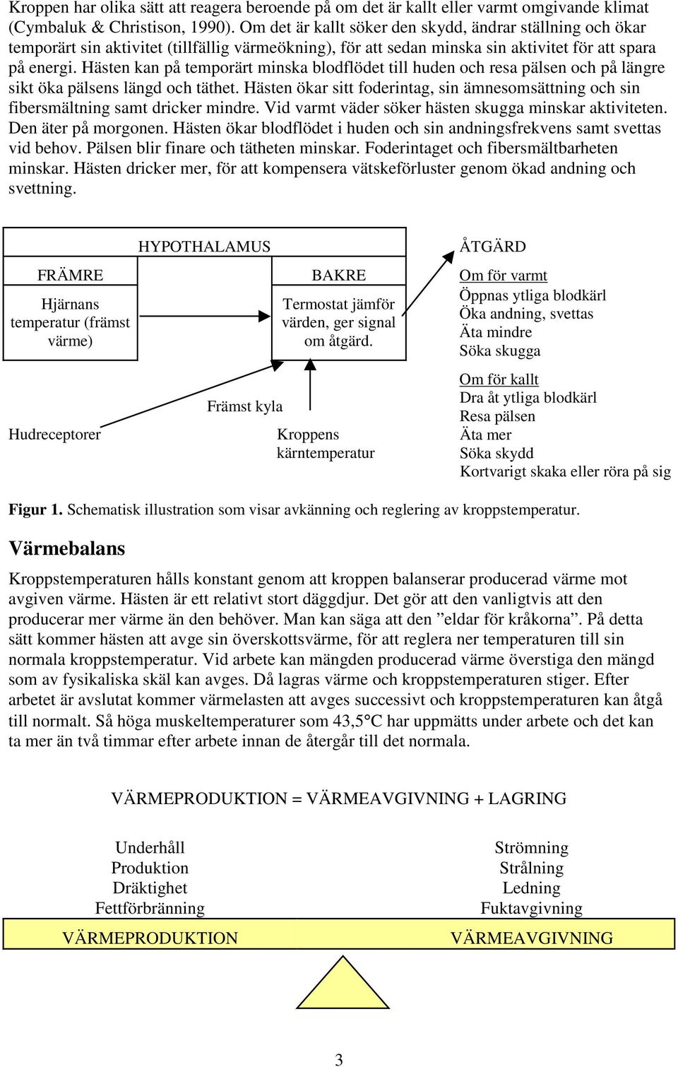 Hästen kan på temporärt minska blodflödet till huden och resa pälsen och på längre sikt öka pälsens längd och täthet.