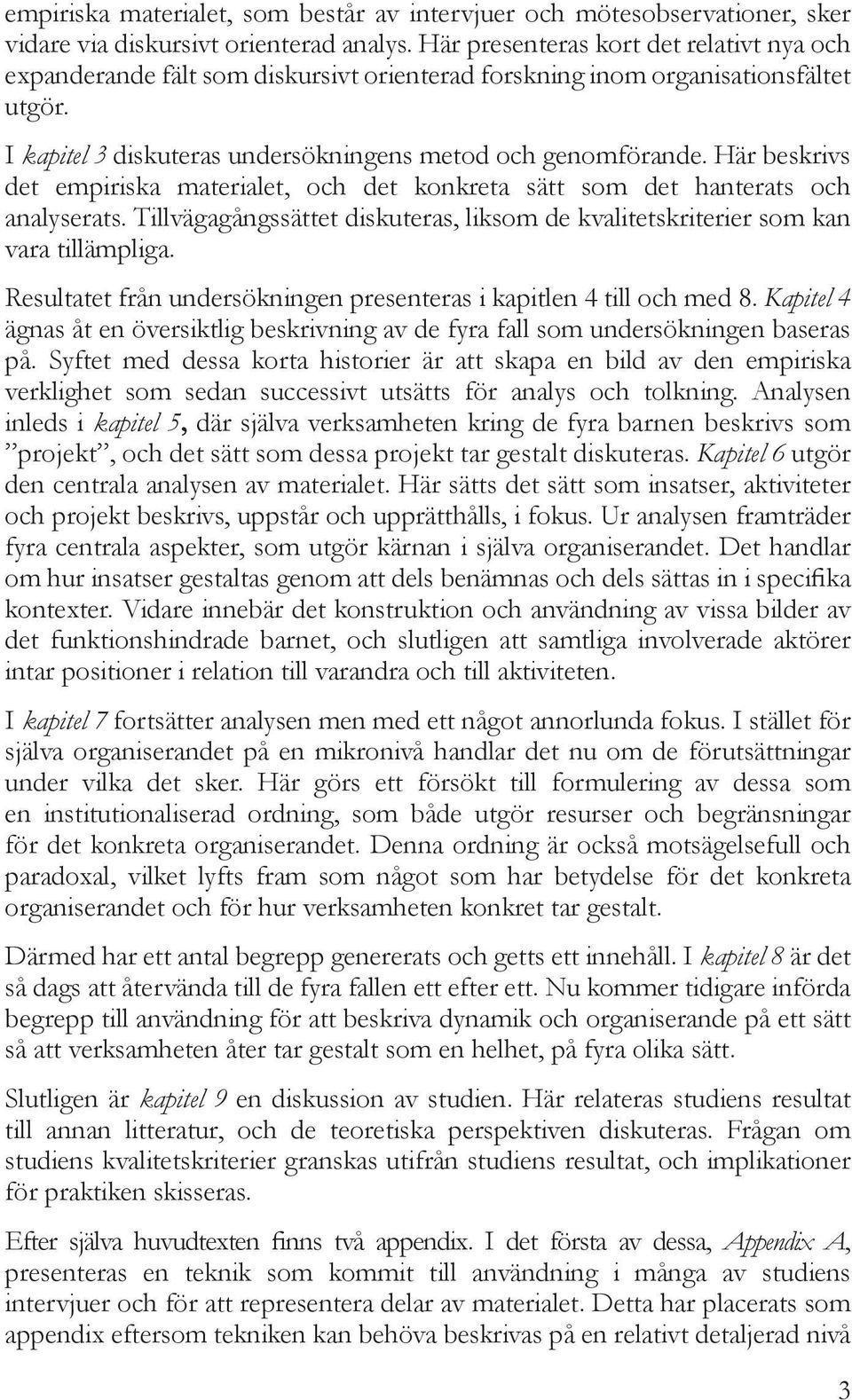 Här beskrivs det empiriska materialet, och det konkreta sätt som det hanterats och analyserats. Tillvägagångssättet diskuteras, liksom de kvalitetskriterier som kan vara tillämpliga.