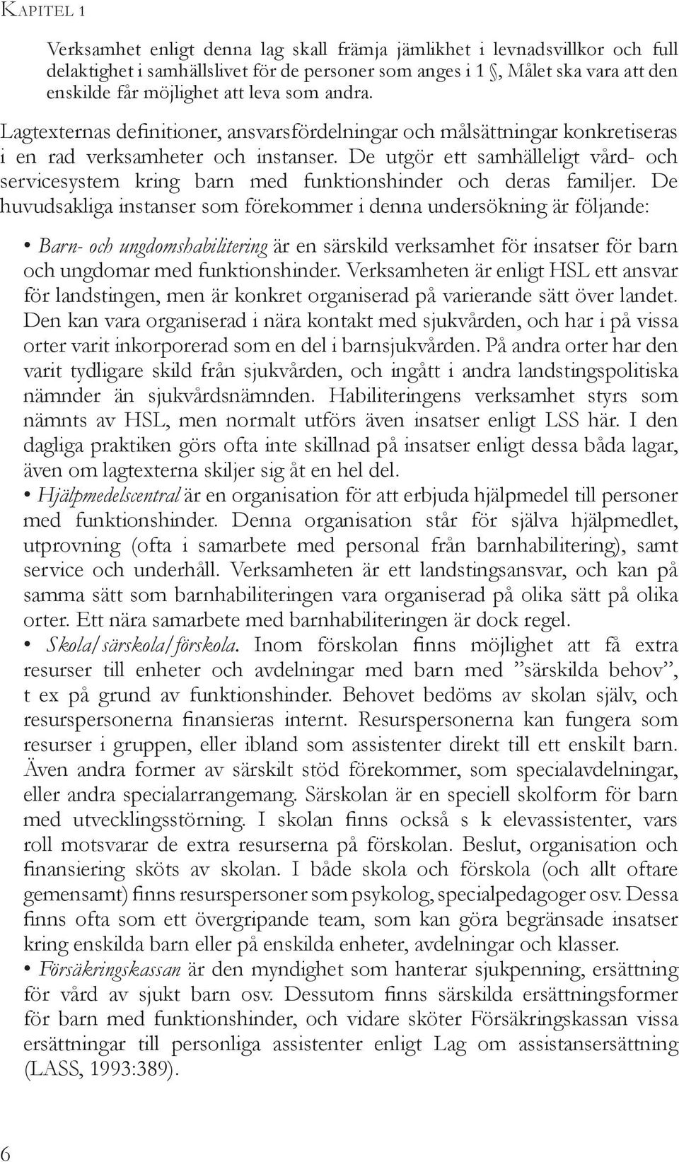 De utgör ett samhälleligt vård- och servicesystem kring barn med funktionshinder och deras familjer.