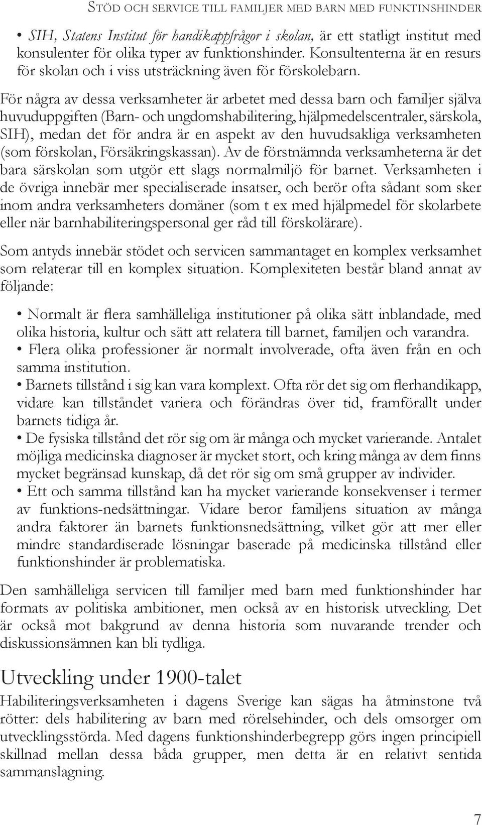 För några av dessa verksamheter är arbetet med dessa barn och familjer själva huvuduppgiften (Barn- och ungdomshabilitering, hjälpmedelscentraler, särskola, SIH), medan det för andra är en aspekt av