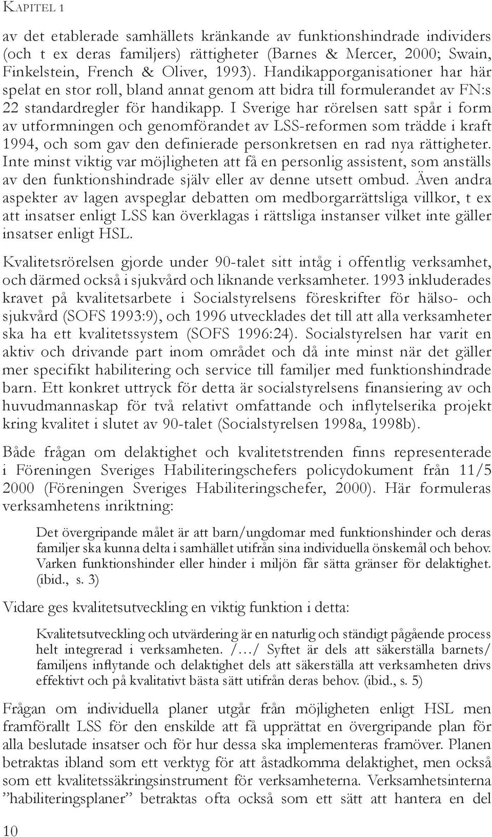 I Sverige har rörelsen satt spår i form av utformningen och genomförandet av LSS-reformen som trädde i kraft 1994, och som gav den definierade personkretsen en rad nya rättigheter.