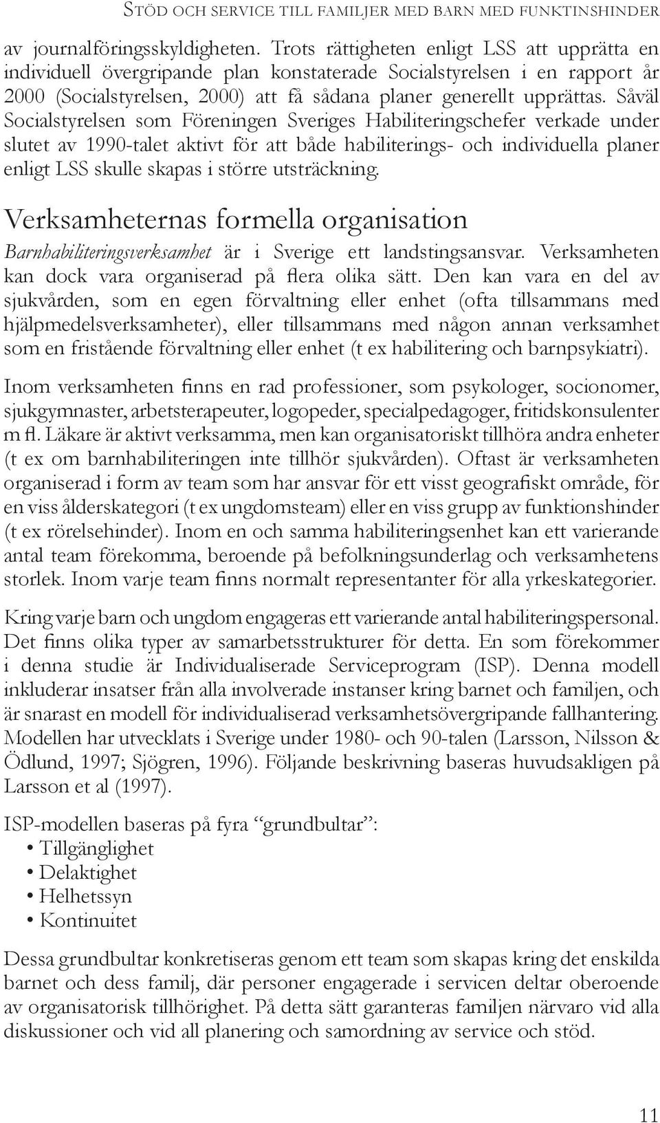 Såväl Socialstyrelsen som Föreningen Sveriges Habiliteringschefer verkade under slutet av 1990-talet aktivt för att både habiliterings- och individuella planer enligt LSS skulle skapas i större