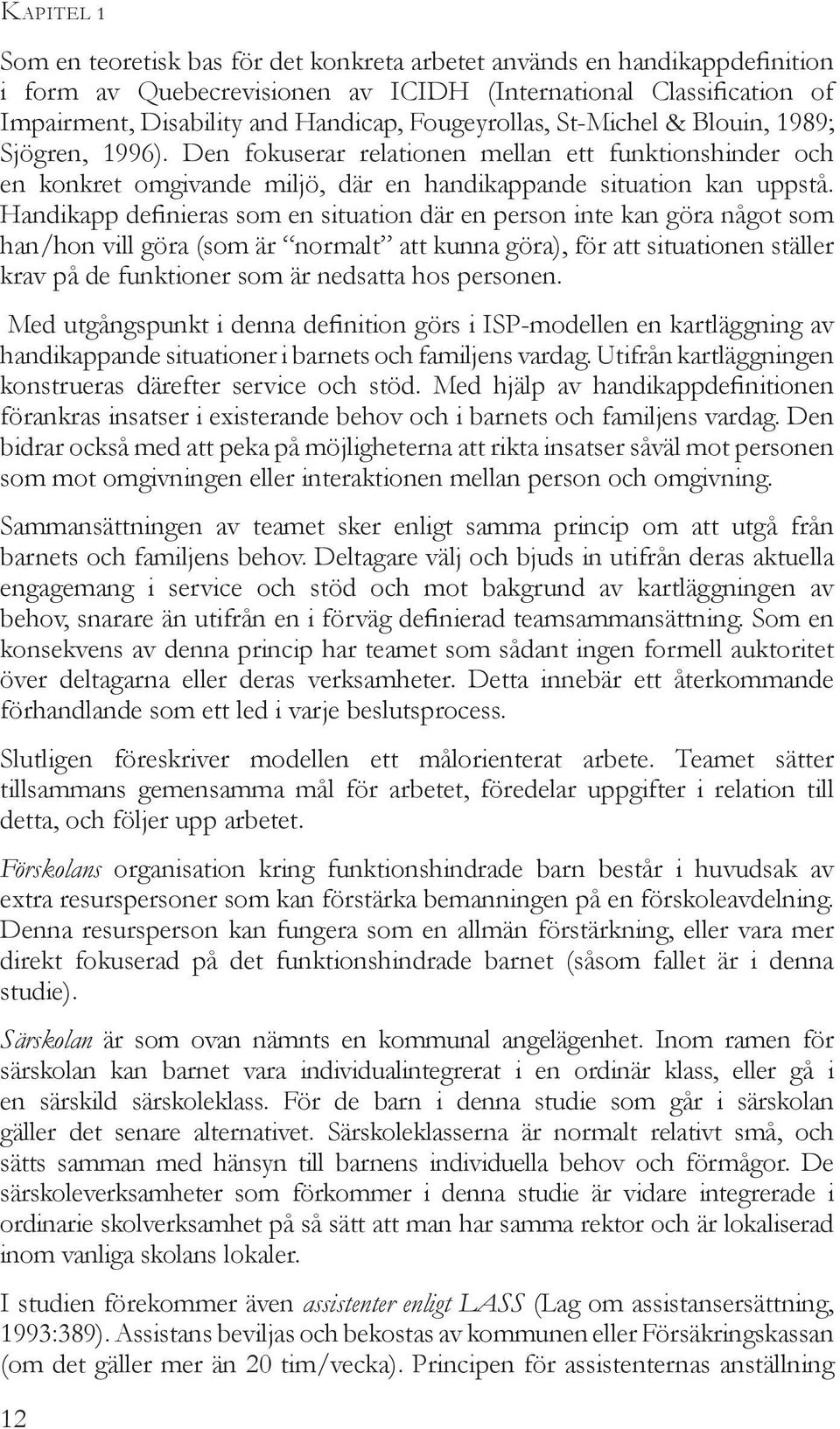 Handikapp definieras som en situation där en person inte kan göra något som han/hon vill göra (som är normalt att kunna göra), för att situationen ställer krav på de funktioner som är nedsatta hos