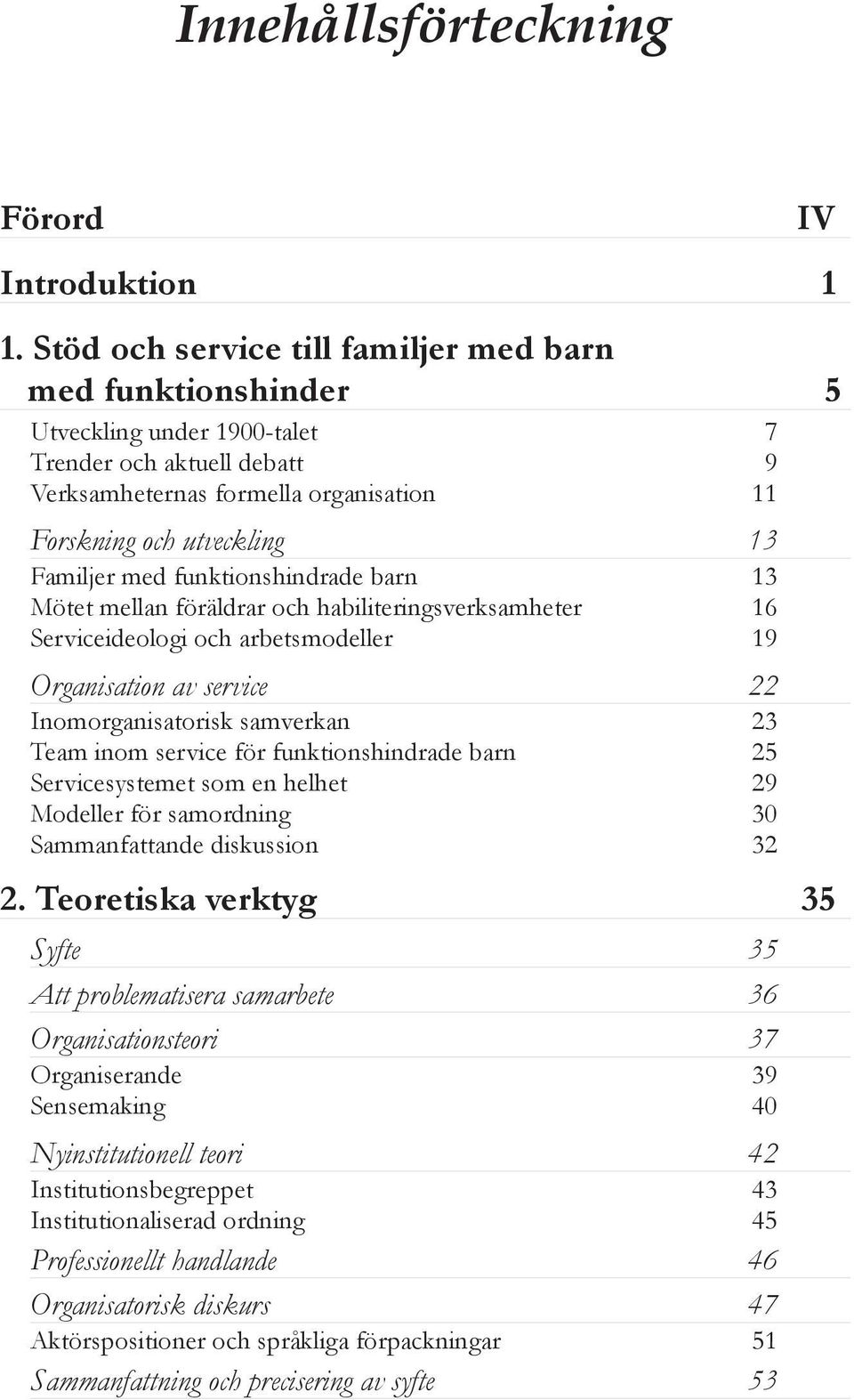 med funktionshindrade barn 13 Mötet mellan föräldrar och habiliteringsverksamheter 16 Serviceideologi och arbetsmodeller 19 Organisation av service 22 Inomorganisatorisk samverkan 23 Team inom