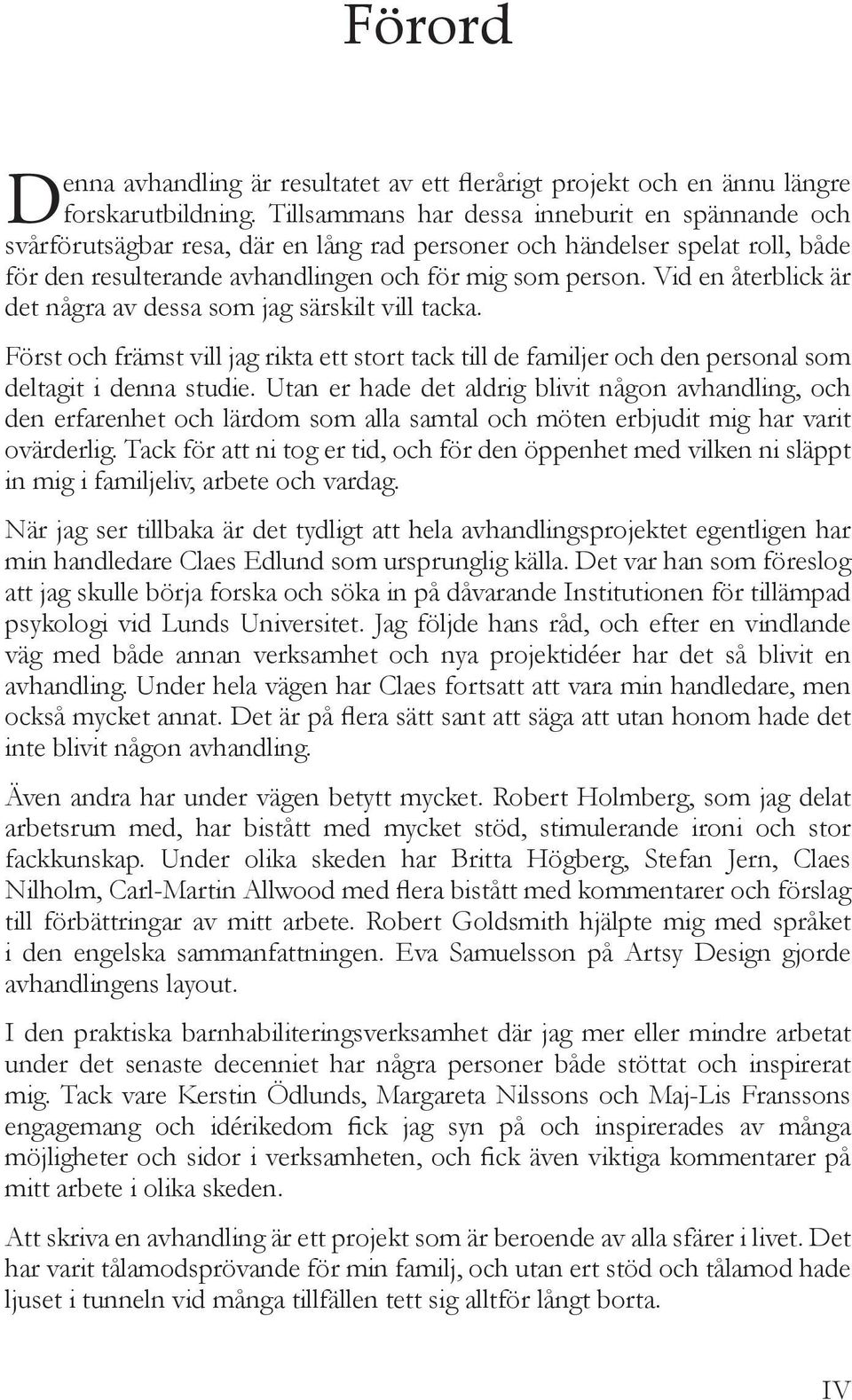 Vid en återblick är det några av dessa som jag särskilt vill tacka. Först och främst vill jag rikta ett stort tack till de familjer och den personal som deltagit i denna studie.