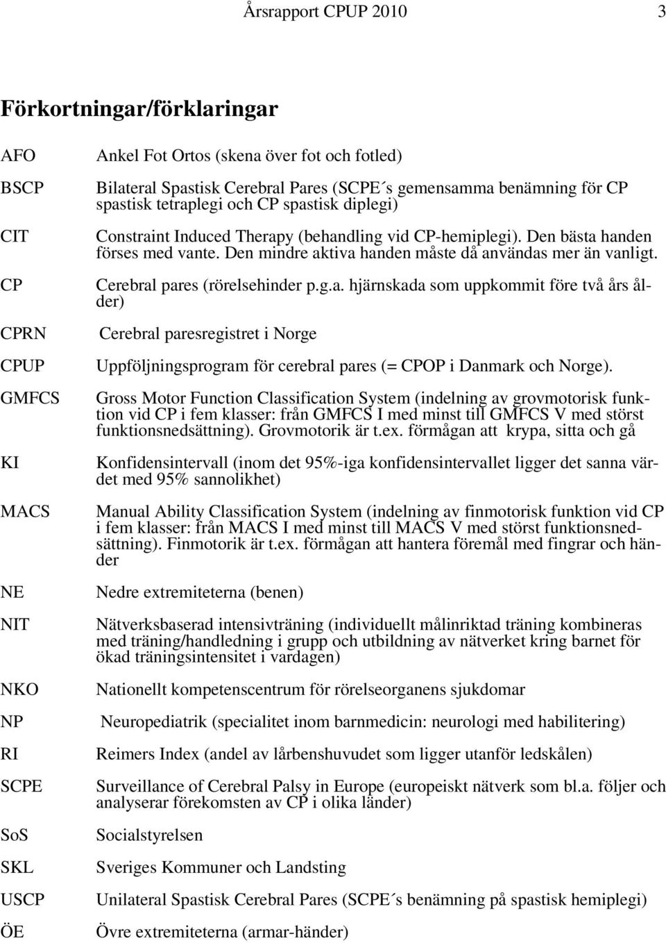Den mindre aktiva handen måste då användas mer än vanligt. Cerebral pares (rörelsehinder p.g.a. hjärnskada som uppkommit före två års ålder) Cerebral paresregistret i Norge Uppföljningsprogram för cerebral pares (= CPOP i Danmark och Norge).