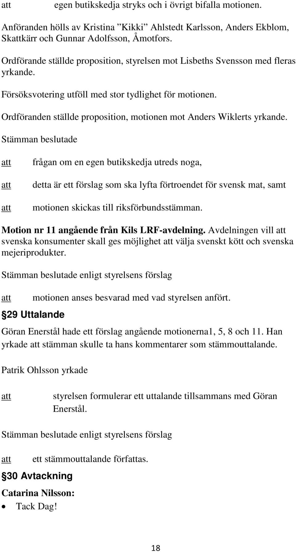 Ordföranden ställde proposition, motionen mot Anders Wiklerts yrkande.