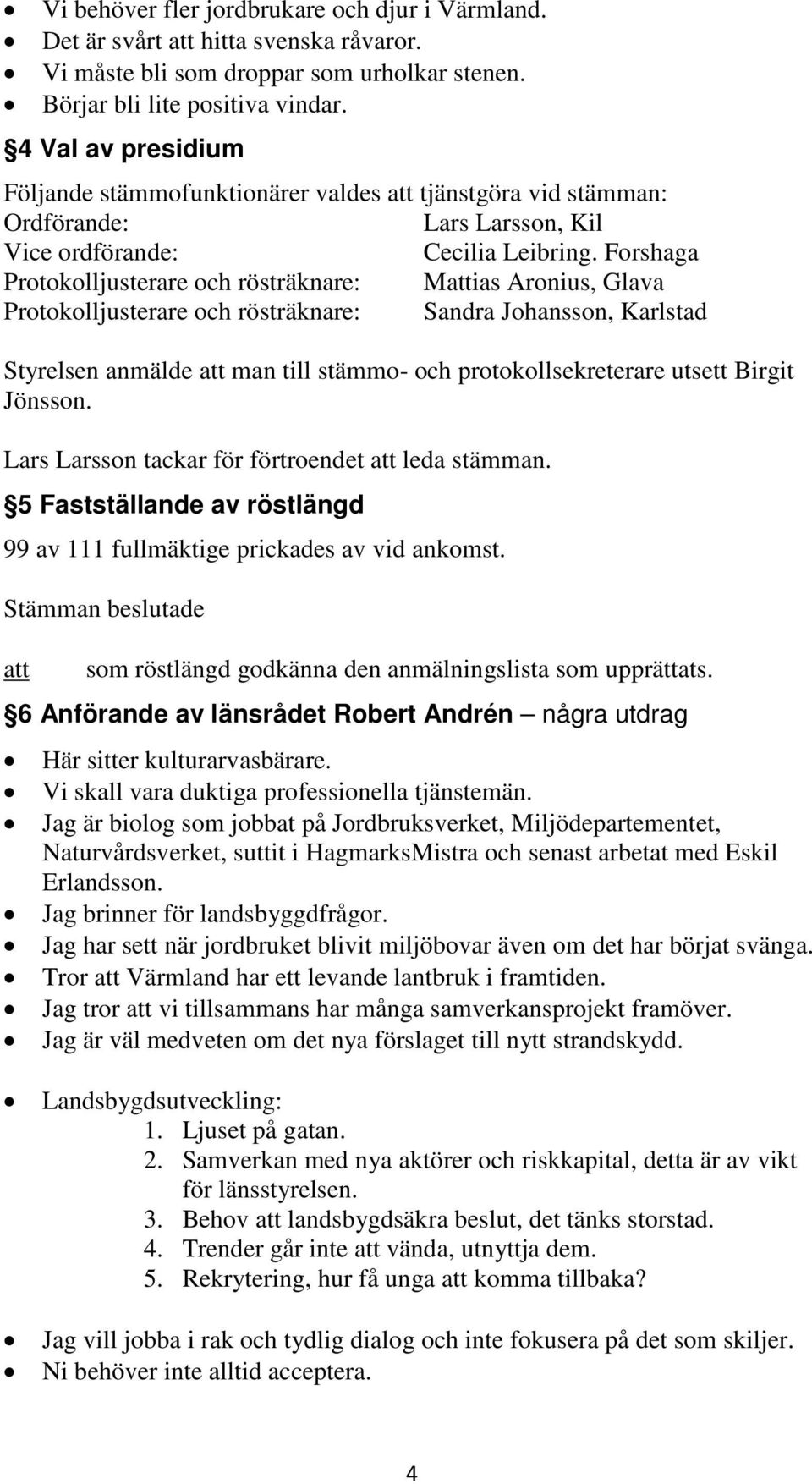 Forshaga Protokolljusterare och rösträknare: Mias Aronius, Glava Protokolljusterare och rösträknare: Sandra Johansson, Karlstad Styrelsen anmälde man till stämmo- och protokollsekreterare utsett