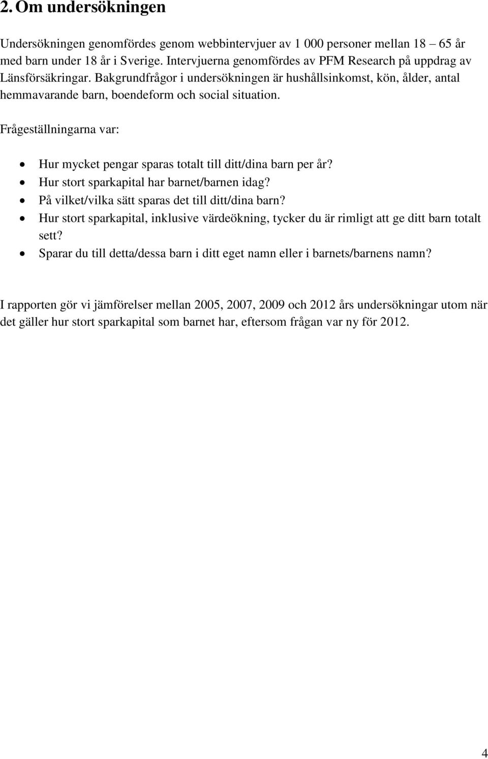 Frågeställningarna var: Hur mycket pengar sparas totalt till ditt/dina barn per år? Hur stort sparkapital har barnet/barnen idag? På vilket/vilka sätt sparas det till ditt/dina barn?