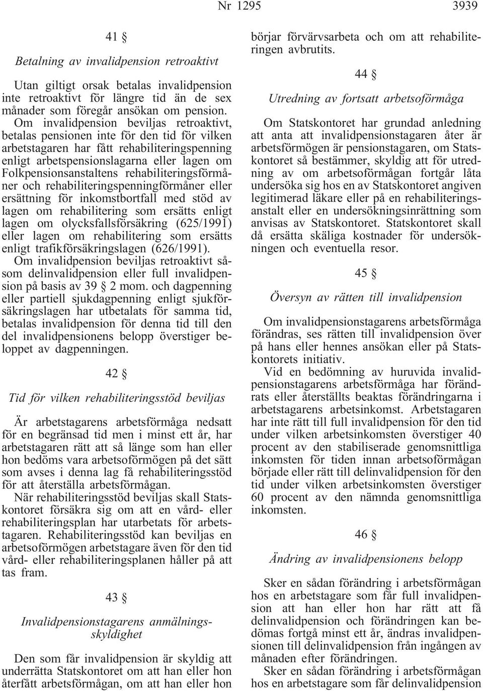 rehabiliteringsförmåner och rehabiliteringspenningförmåner eller ersättning för inkomstbortfall med stöd av lagen om rehabilitering som ersätts enligt lagen om olycksfallsförsäkring (625/1991) eller