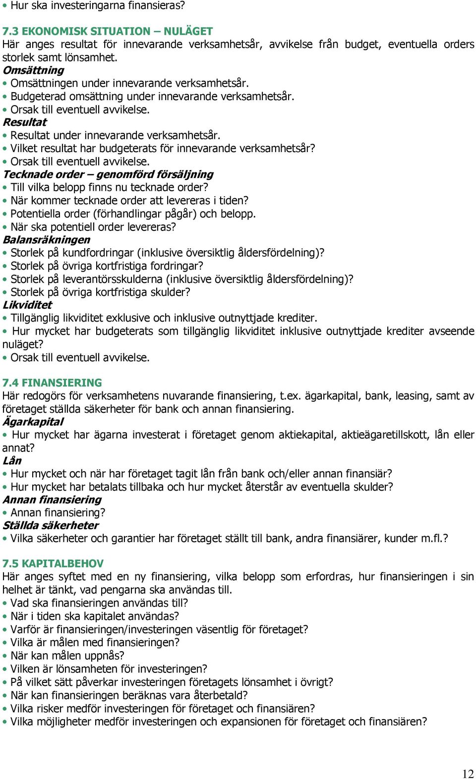 Vilket resultat har budgeterats för innevarande verksamhetsår? Orsak till eventuell avvikelse.17 Tecknade order genomförd försäljning Till vilka belopp finns nu tecknade order?