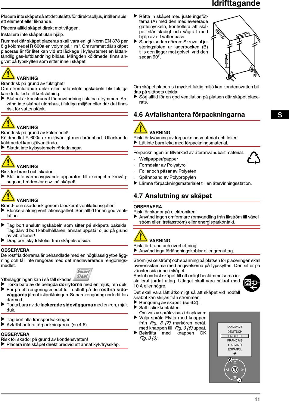 Om rummet där skåpet placeras är för litet kan vid ett läckage i kylsystemet en lättantändlig gas-luftblandning bildas. Mängden köldmedel finns angivet på typskylten som sitter inne i skåpet.