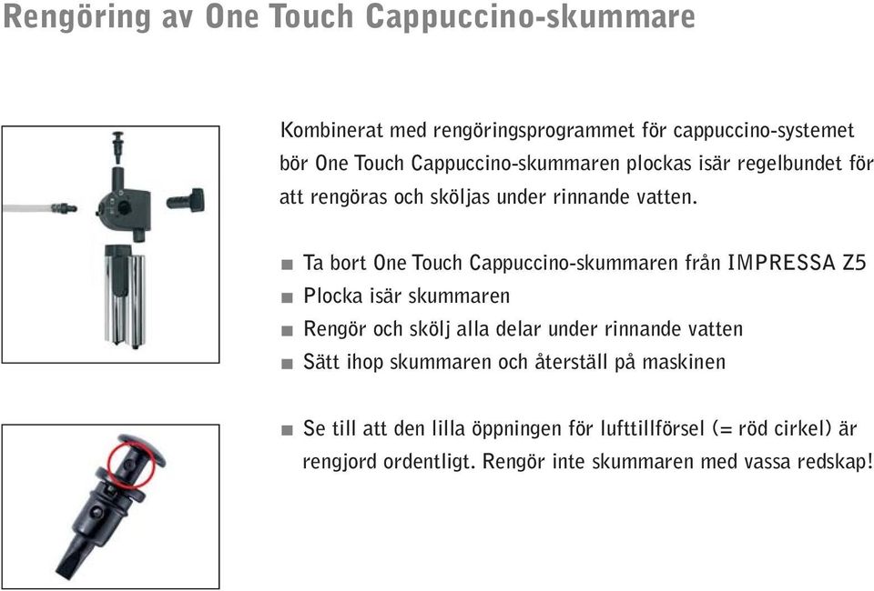 Ta bort One Touch Cappuccino-skummaren från IMPRESSA Z5 Plocka isär skummaren Rengör och skölj alla delar under rinnande vatten
