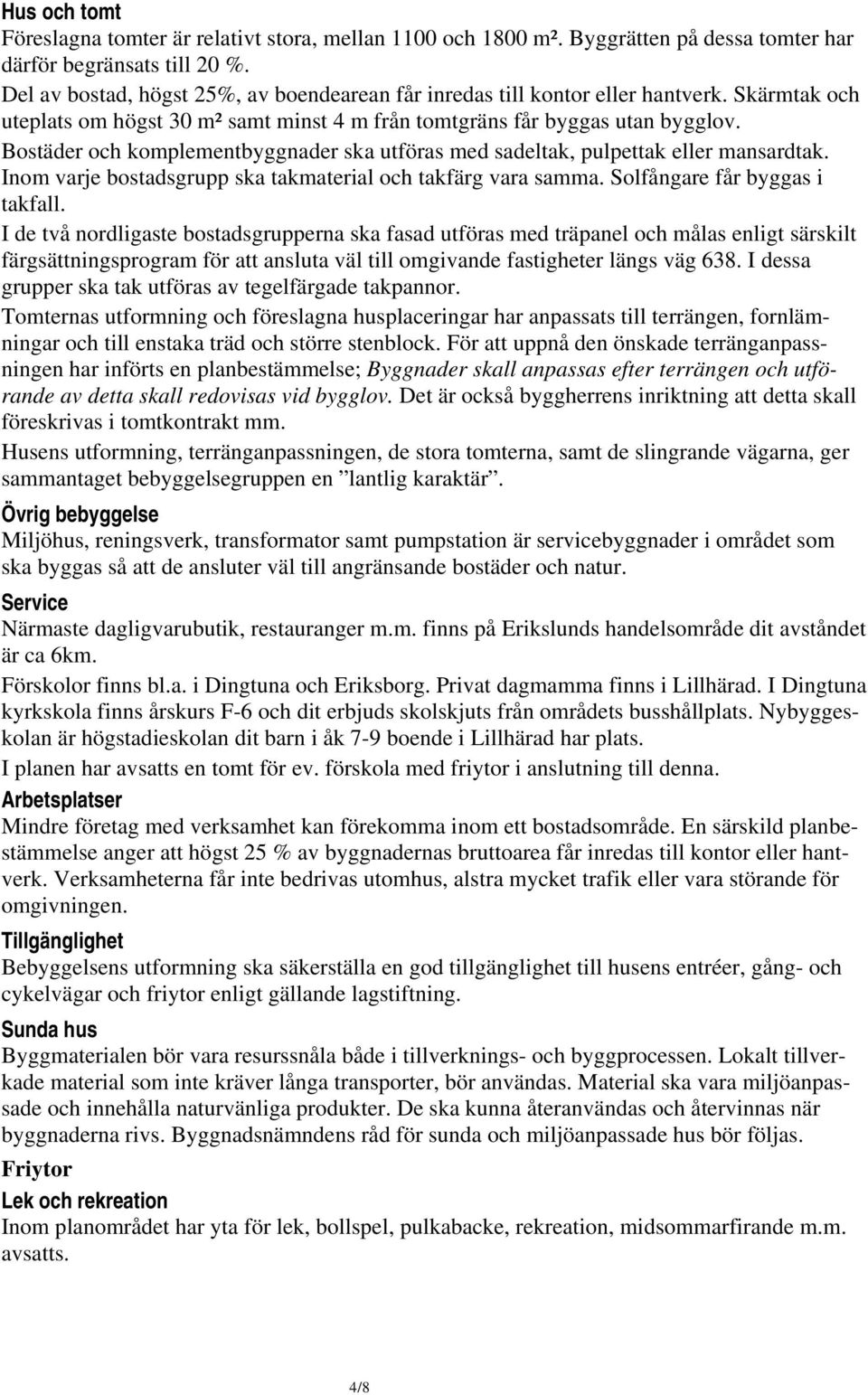 Bostäder och komplementbyggnader ska utföras med sadeltak, pulpettak eller mansardtak. Inom varje bostadsgrupp ska takmaterial och takfärg vara samma. Solfångare får byggas i takfall.