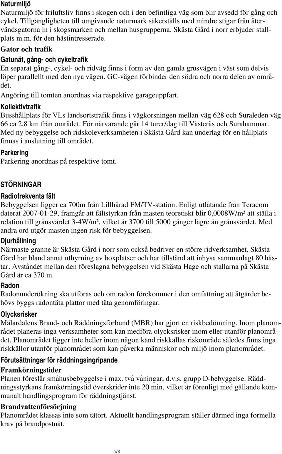 Gator och trafik Gatunät, gång- och cykeltrafik En separat gång-, cykel- och ridväg finns i form av den gamla grusvägen i väst som delvis löper parallellt med den nya vägen.
