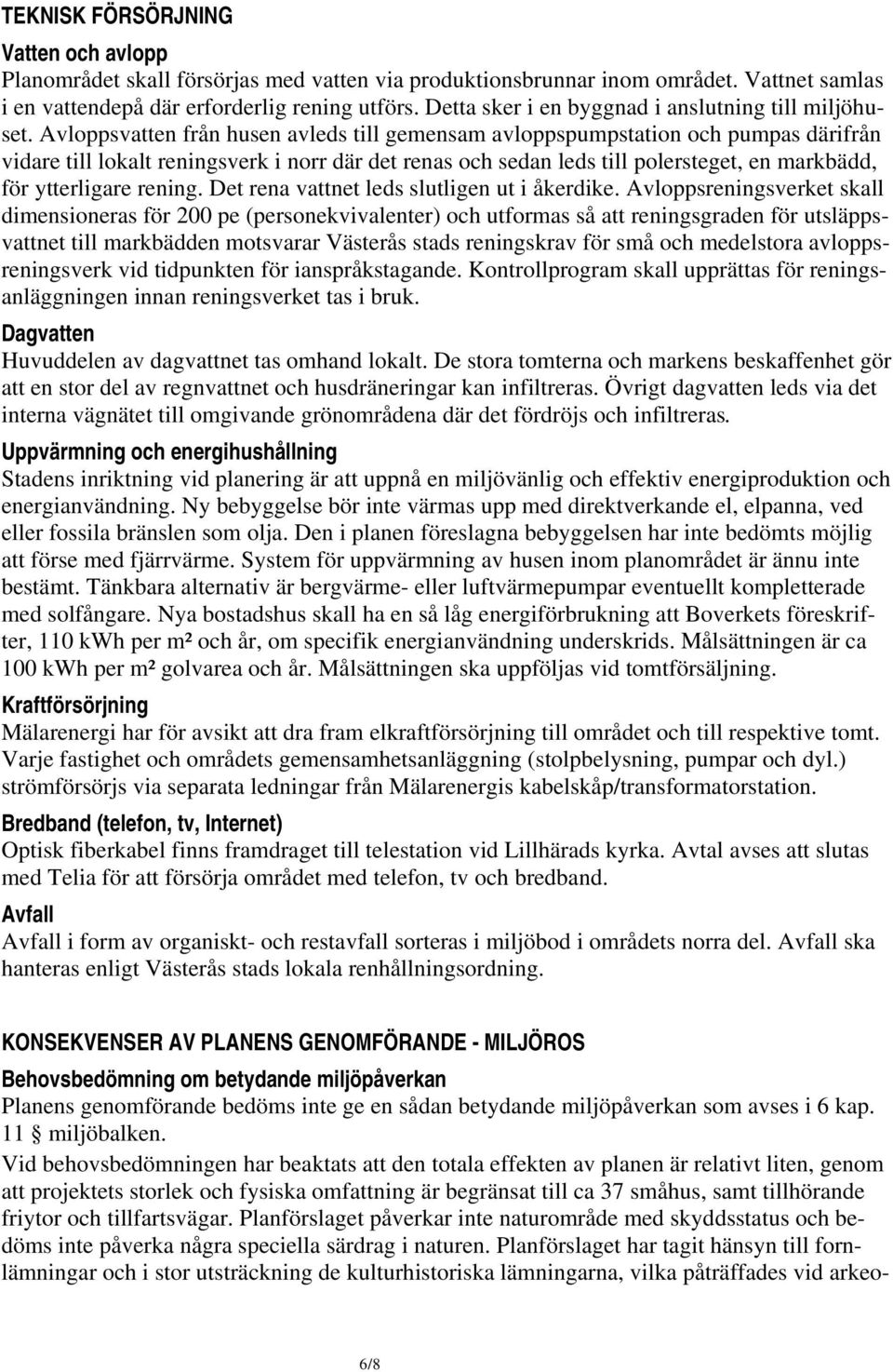Avloppsvatten från husen avleds till gemensam avloppspumpstation och pumpas därifrån vidare till lokalt reningsverk i norr där det renas och sedan leds till polersteget, en markbädd, för ytterligare