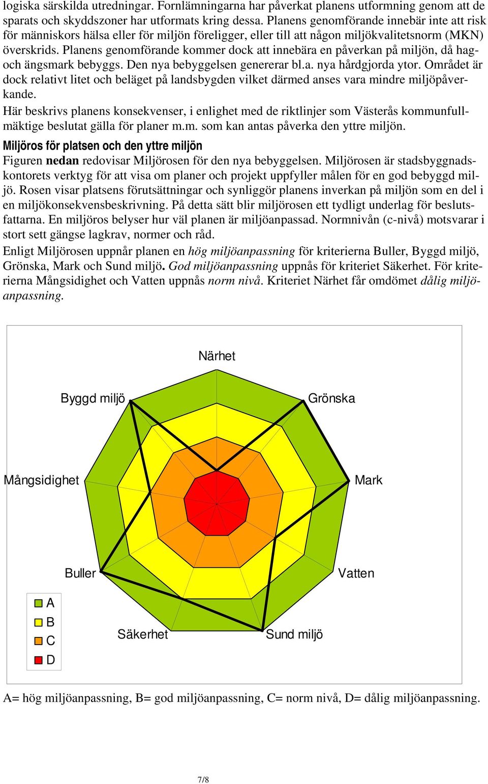 Planens genomförande kommer dock att innebära en påverkan på miljön, då hagoch ängsmark bebyggs. Den nya bebyggelsen genererar bl.a. nya hårdgjorda ytor.