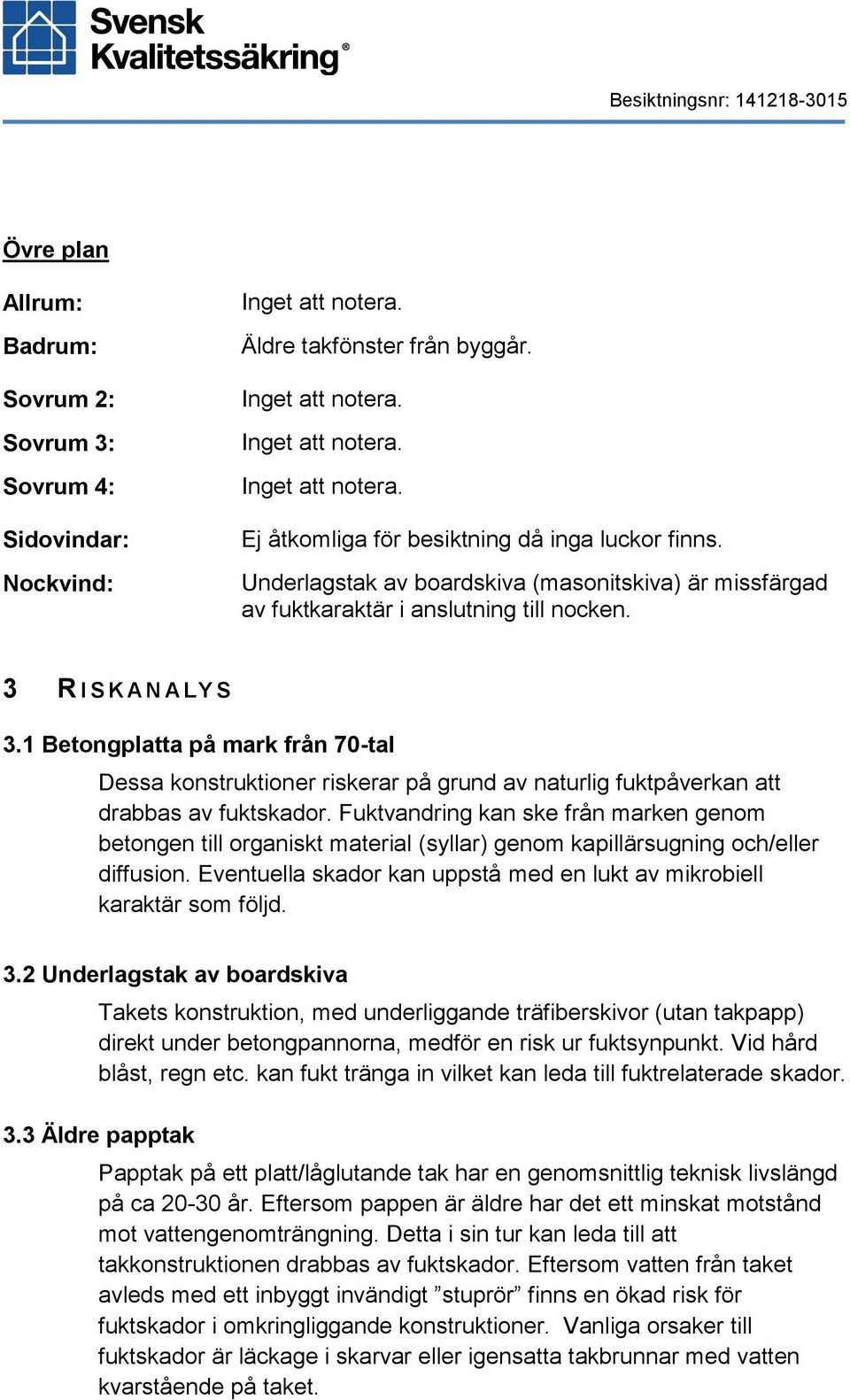 1 Betongplatta på mark från 70-tal Dessa konstruktioner riskerar på grund av naturlig fuktpåverkan att drabbas av fuktskador.