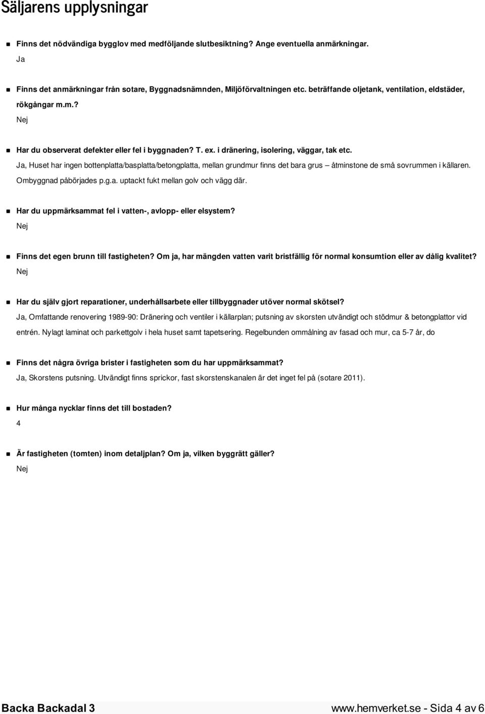 Ja, Huset har ingen bottenplatta/basplatta/betongplatta, mellan grundmur finns det bara grus åtminstone de små sovrummen i källaren. Ombyggnad påbörjades p.g.a. uptackt fukt mellan golv och vägg där.