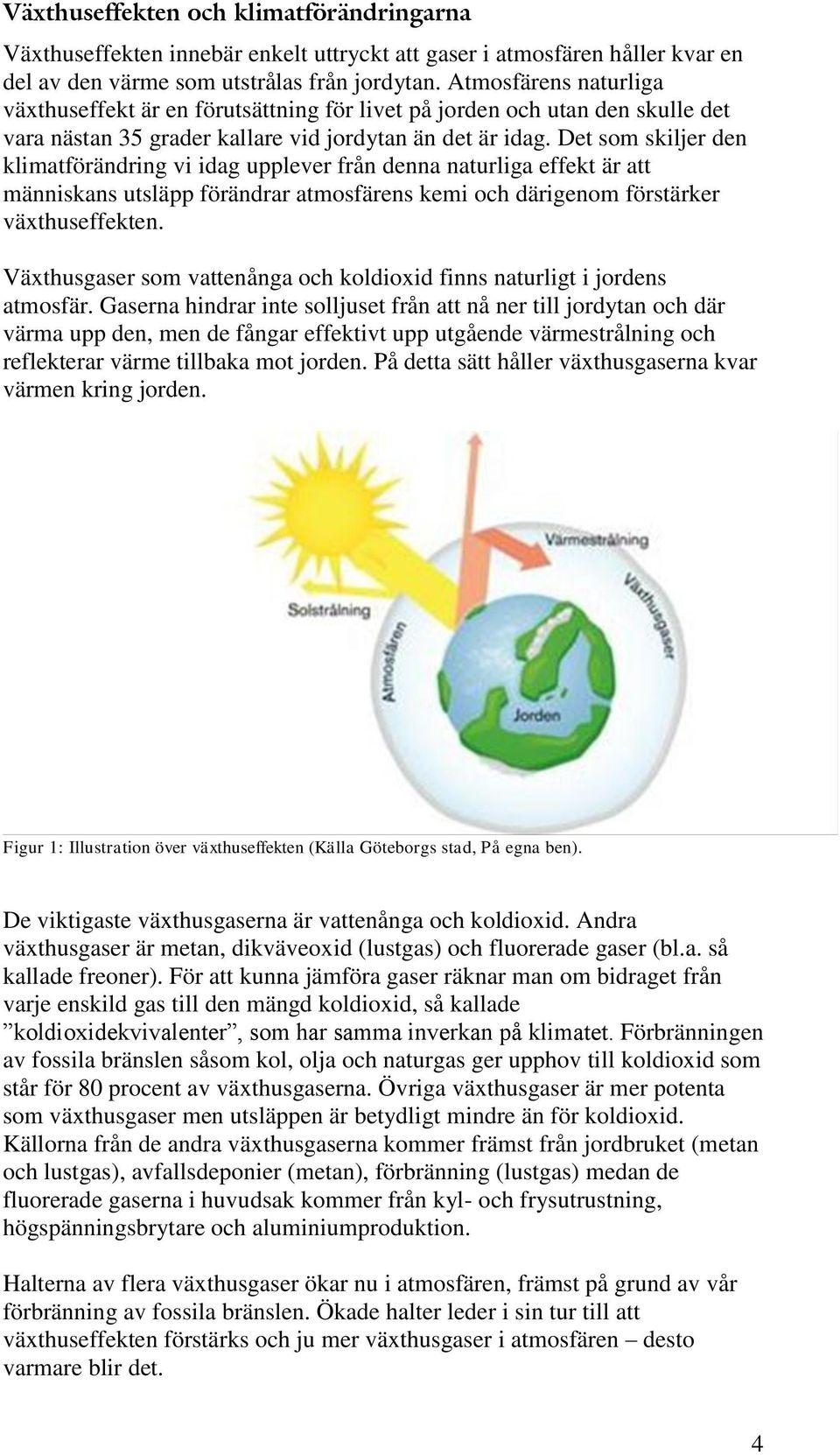 Det som skiljer den klimatförändring vi idag upplever från denna naturliga effekt är att människans utsläpp förändrar atmosfärens kemi och därigenom förstärker växthuseffekten.