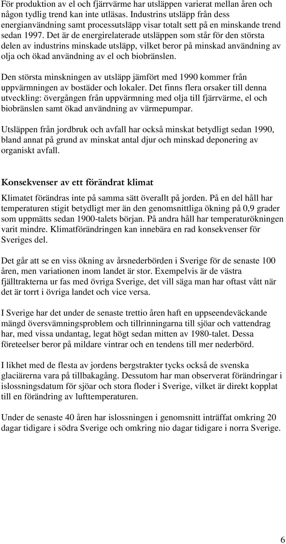 Det är de energirelaterade utsläppen som står för den största delen av industrins minskade utsläpp, vilket beror på minskad användning av olja och ökad användning av el och biobränslen.