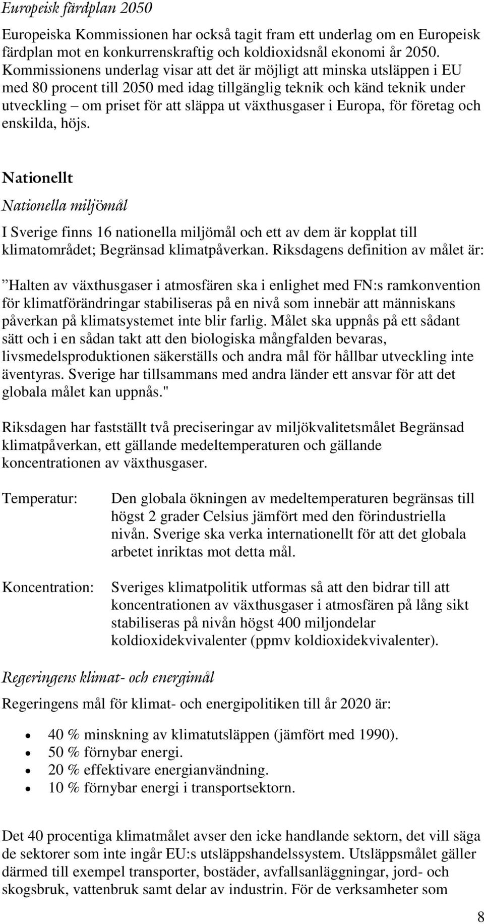 växthusgaser i Europa, för företag och enskilda, höjs. Nationellt Nationella miljömål I Sverige finns 16 nationella miljömål och ett av dem är kopplat till klimatområdet; Begränsad klimatpåverkan.