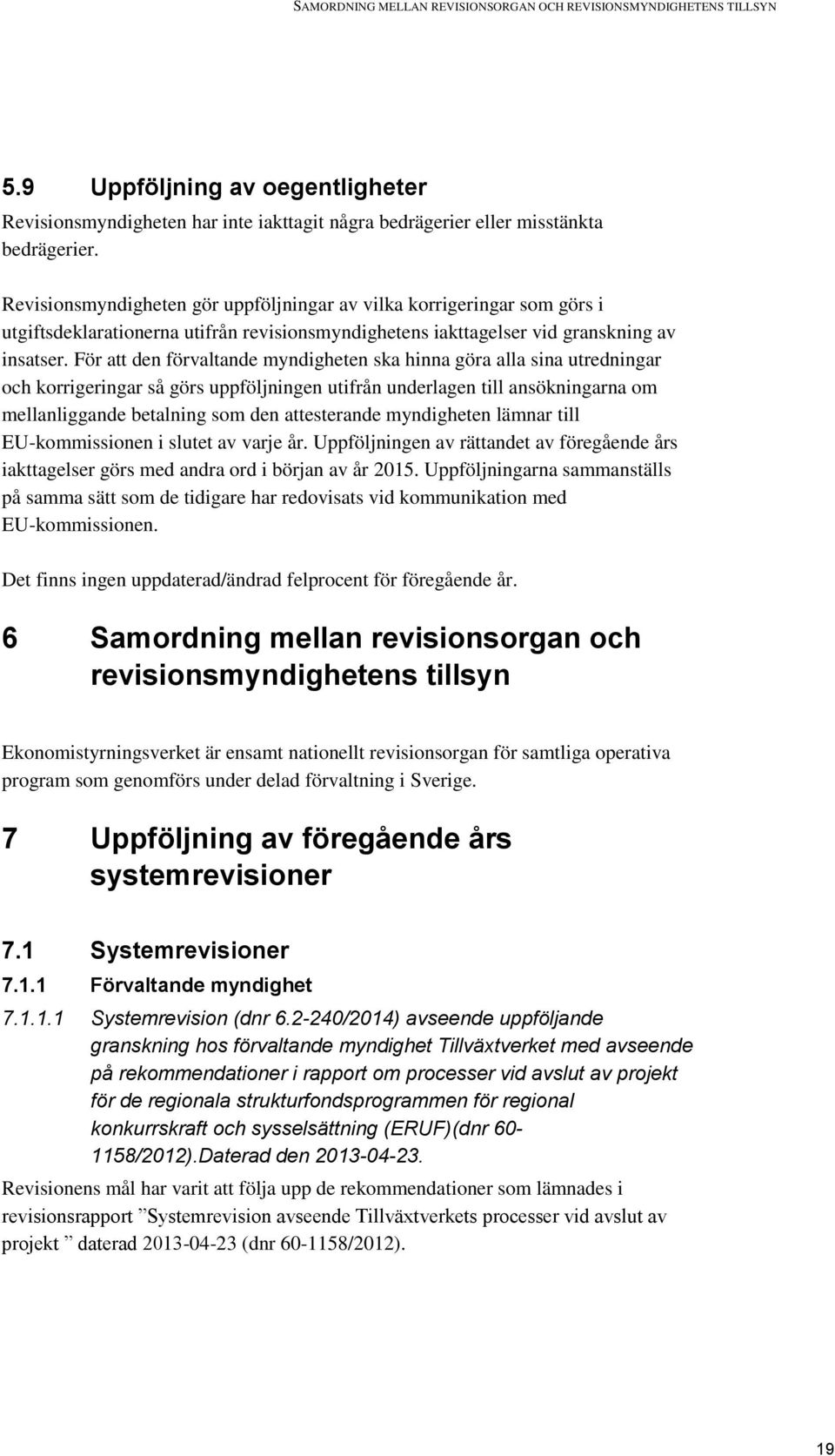 För att den förvaltande myndigheten ska hinna göra alla sina utredningar och korrigeringar så görs uppföljningen utifrån underlagen till ansökningarna om mellanliggande betalning som den attesterande