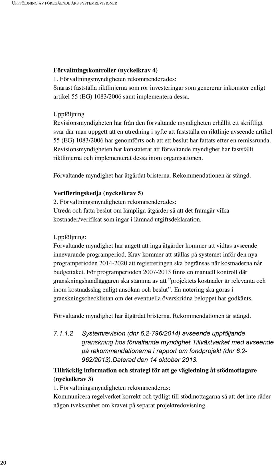 Uppföljning Revisionsmyndigheten har från den förvaltande myndigheten erhållit ett skriftligt svar där man uppgett att en utredning i syfte att fastställa en riktlinje avseende artikel 55 (EG)