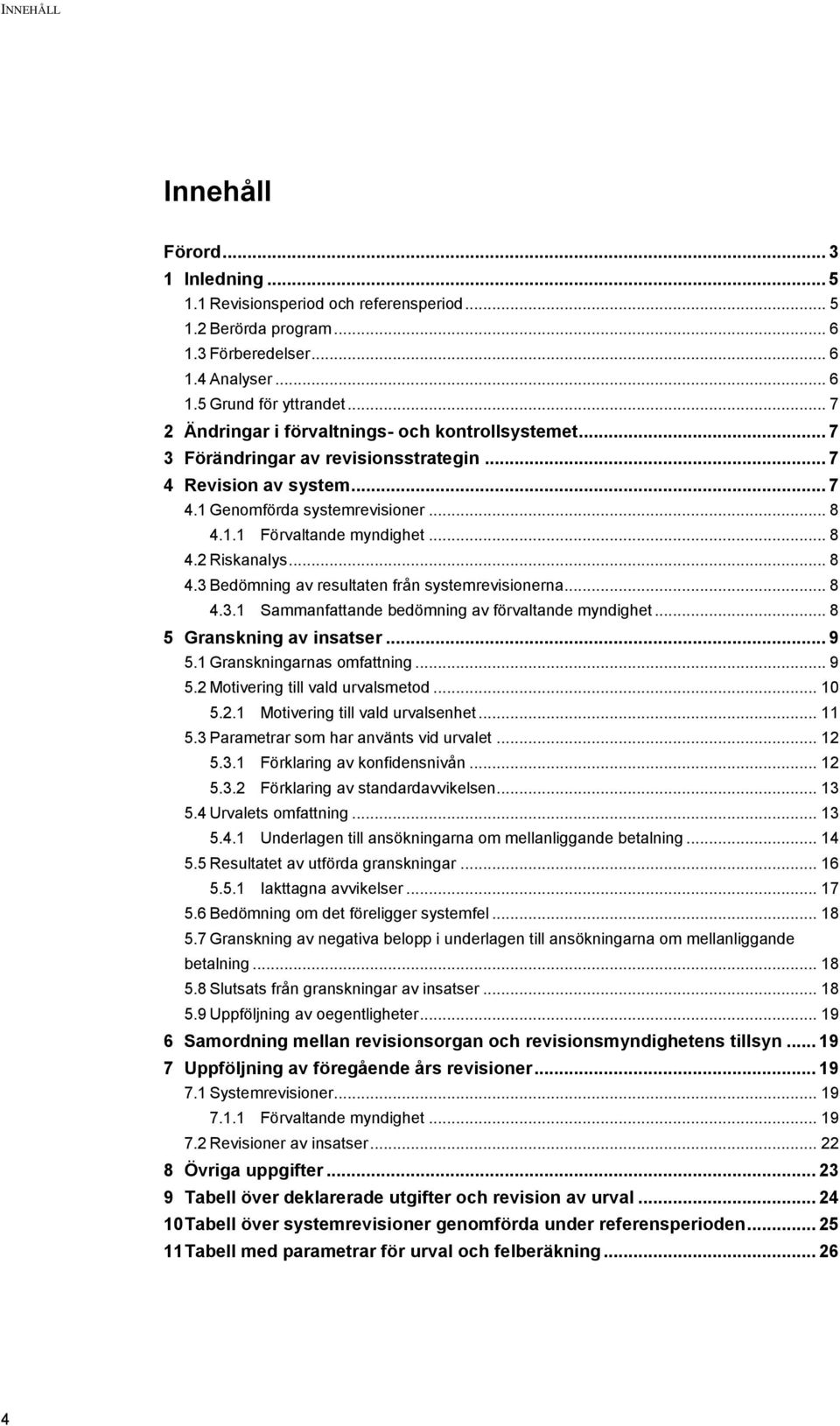 .. 8 4.3 Bedömning av resultaten från systemrevisionerna... 8 4.3.1 Sammanfattande bedömning av förvaltande myndighet... 8 5 Granskning av insatser... 9 5.1 Granskningarnas omfattning... 9 5.2 Motivering till vald urvalsmetod.