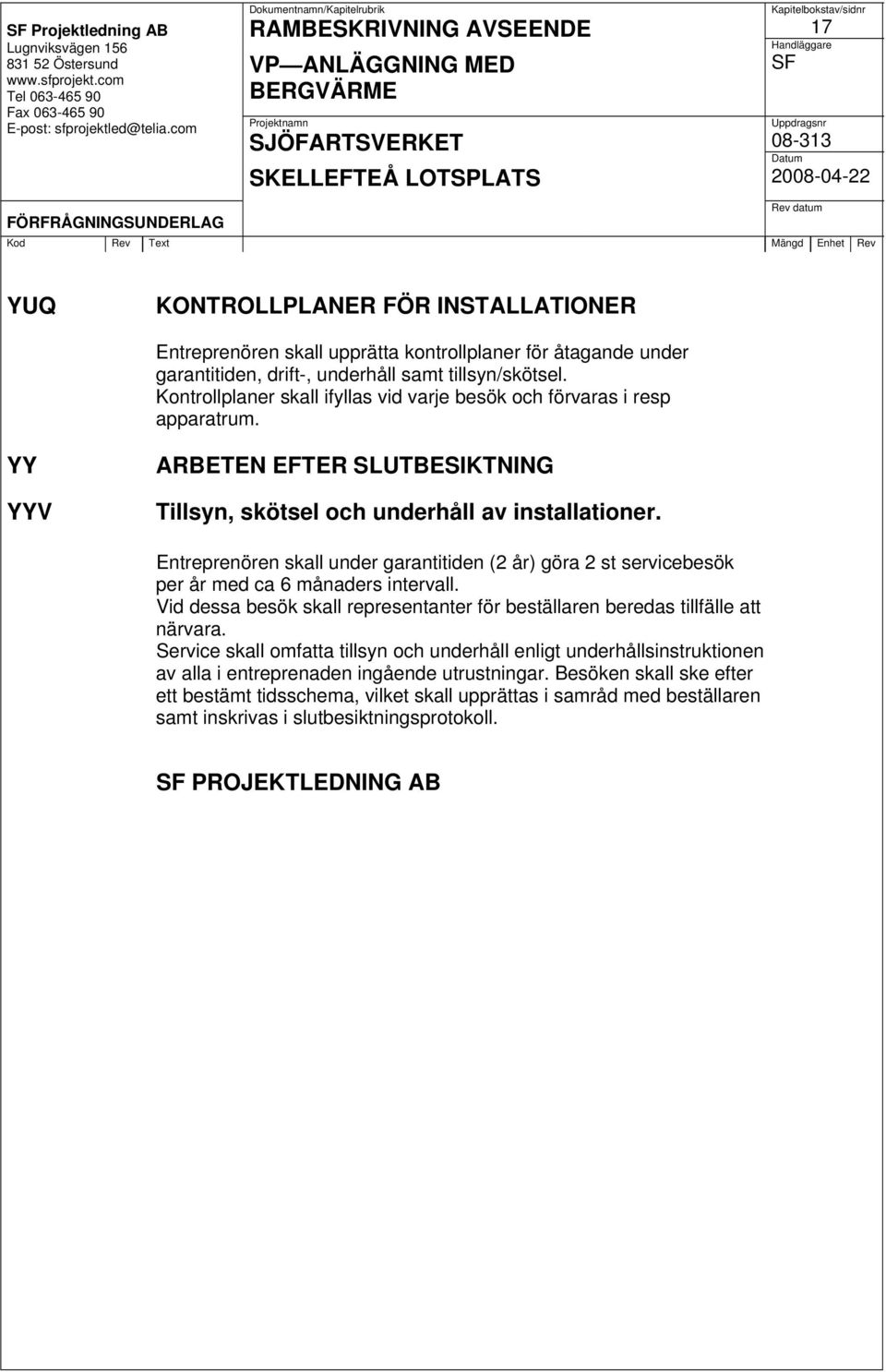 Entreprenören skall under garantitiden (2 år) göra 2 st servicebesök per år med ca 6 månaders intervall. Vid dessa besök skall representanter för beställaren beredas tillfälle att närvara.