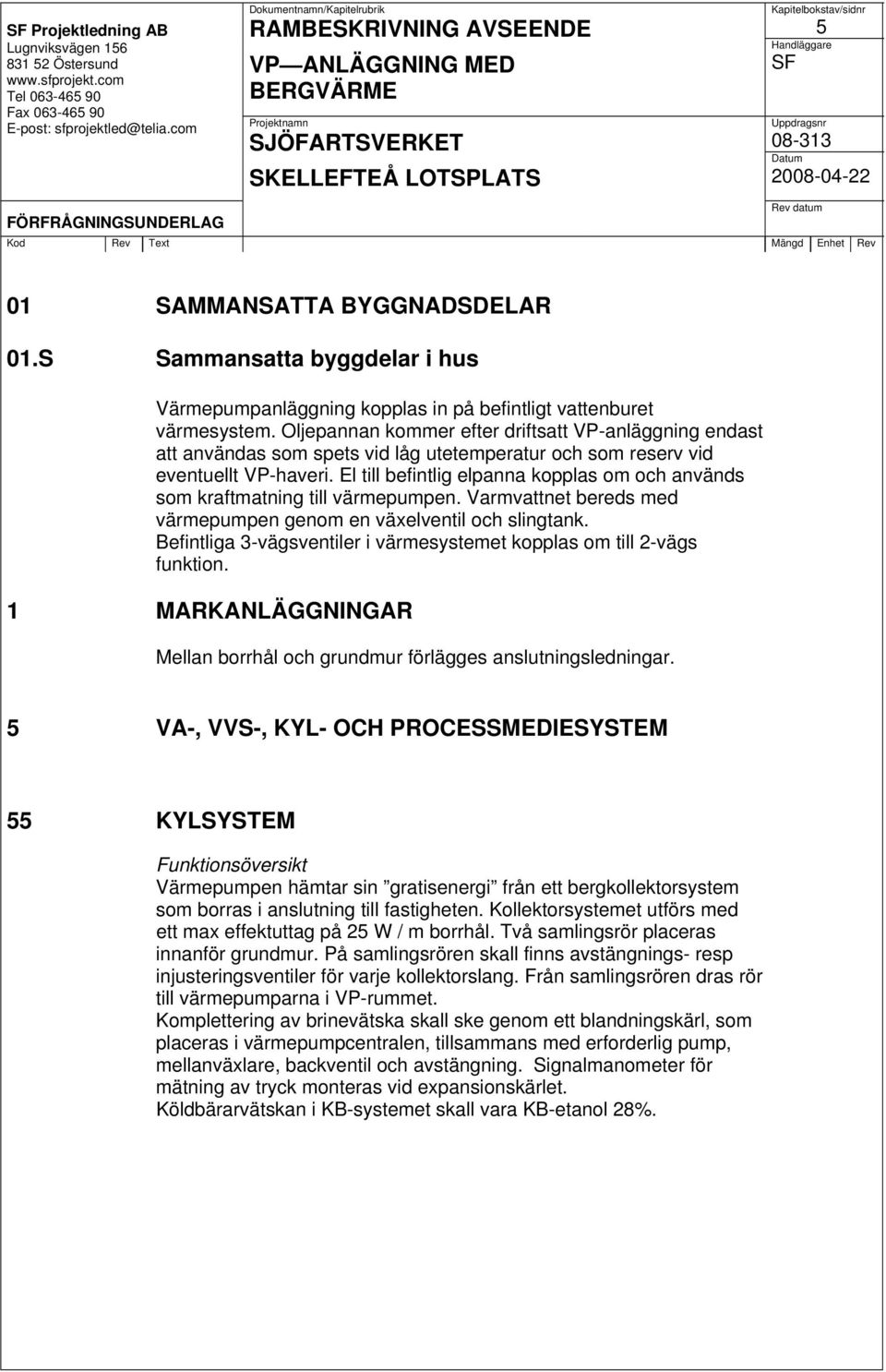 El till befintlig elpanna kopplas om och används som kraftmatning till värmepumpen. Varmvattnet bereds med värmepumpen genom en växelventil och slingtank.