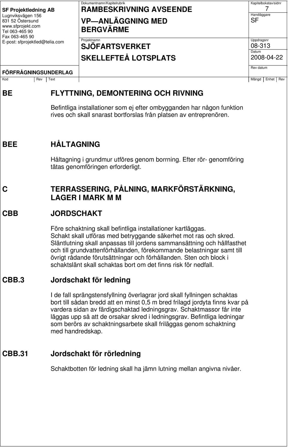 C CBB TERRASSERING, PÅLNING, MARKFÖRSTÄRKNING, LAGER I MARK M M JORDSCHAKT Före schaktning skall befintliga installationer kartläggas. Schakt skall utföras med betryggande säkerhet mot ras och skred.