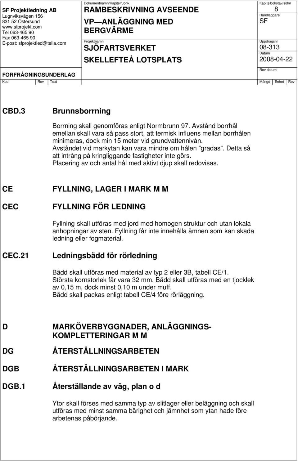 Detta så att intrång på kringliggande fastigheter inte görs. Placering av och antal hål med aktivt djup skall redovisas.