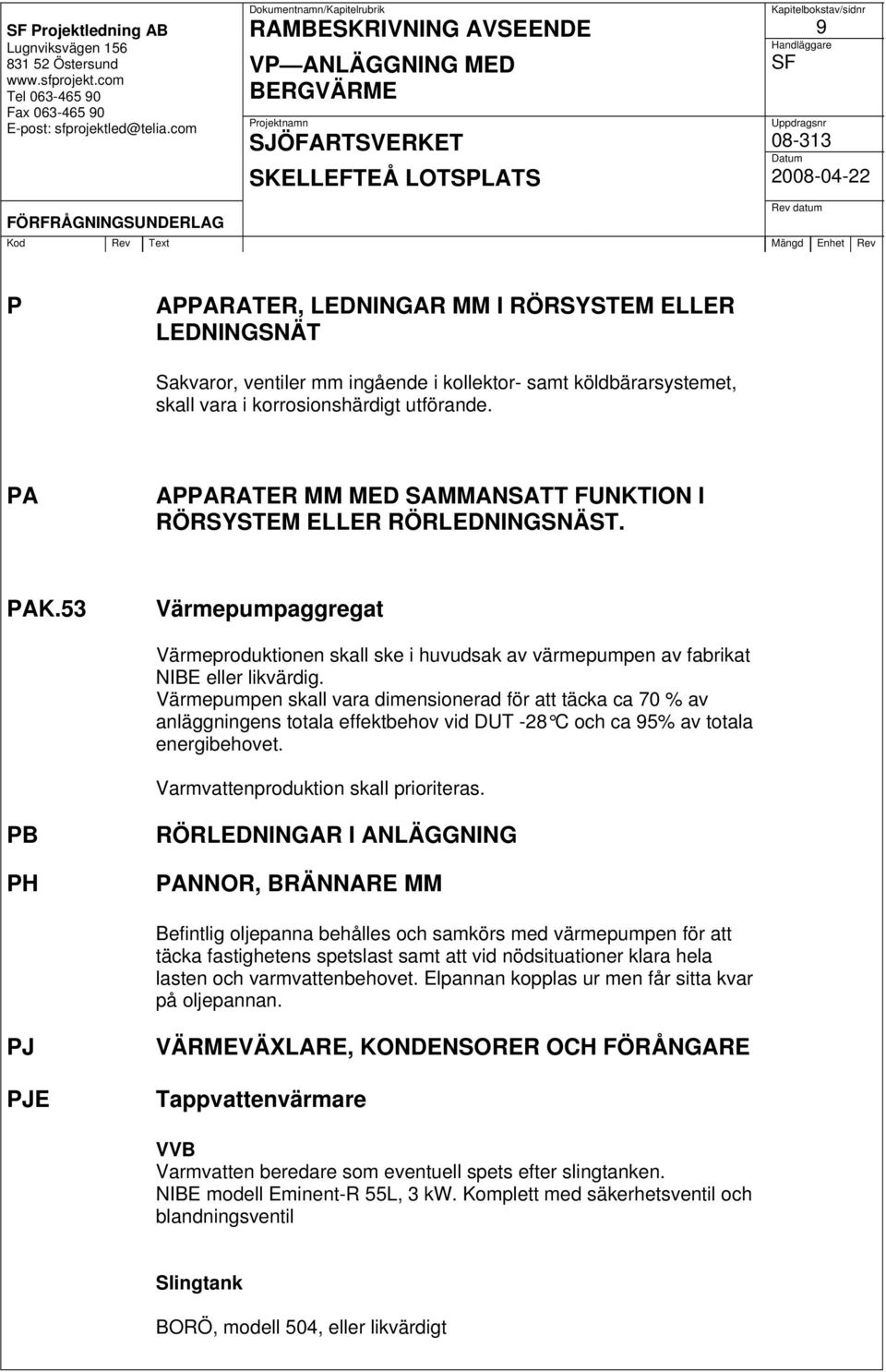 Värmepumpen skall vara dimensionerad för att täcka ca 70 % av anläggningens totala effektbehov vid DUT -28 C och ca 95% av totala energibehovet. Varmvattenproduktion skall prioriteras.